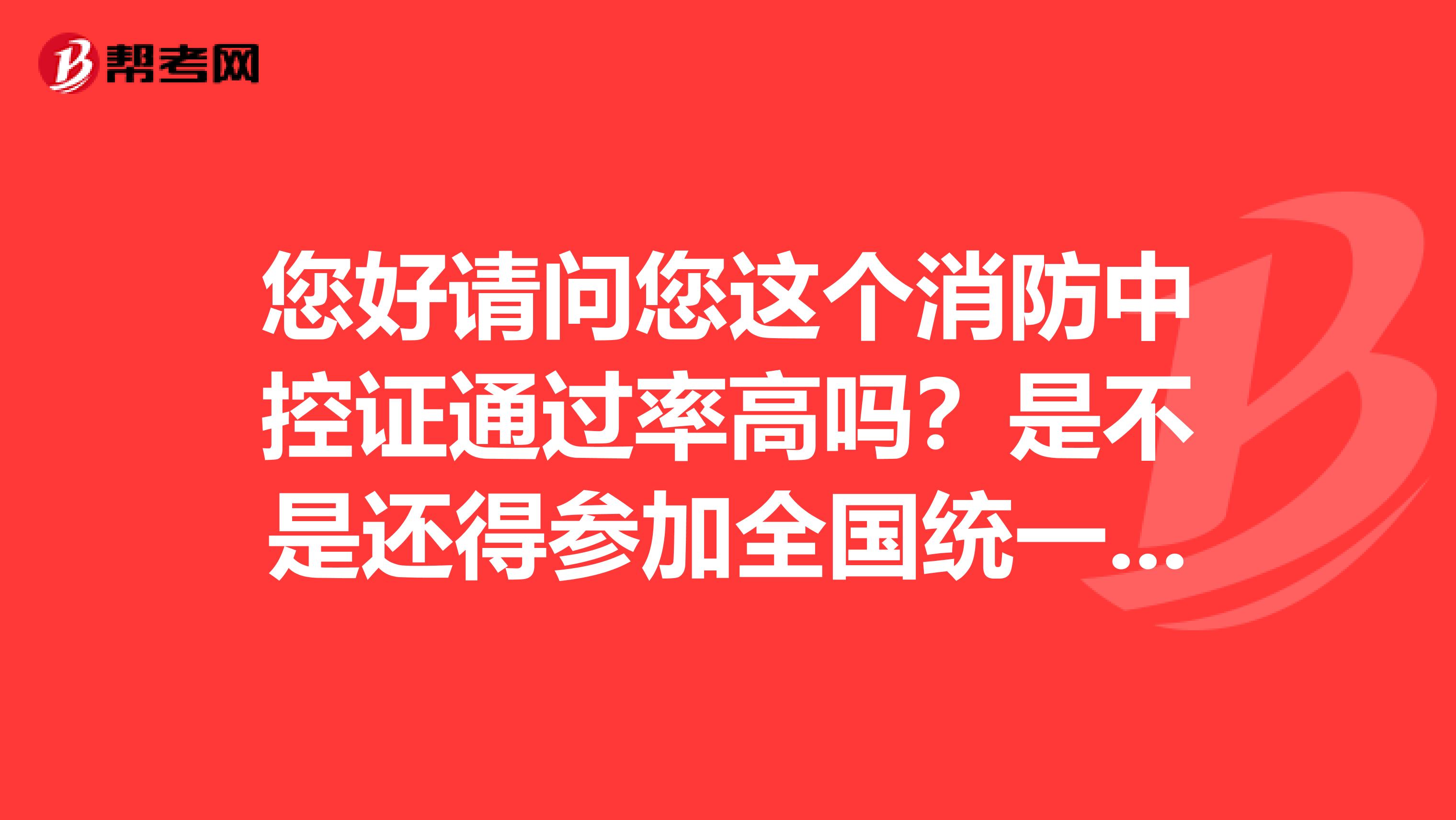 您好请问您这个消防中控证通过率高吗?是不是还得参加全国统一考试啊?多长时间能够拿到证书啊?