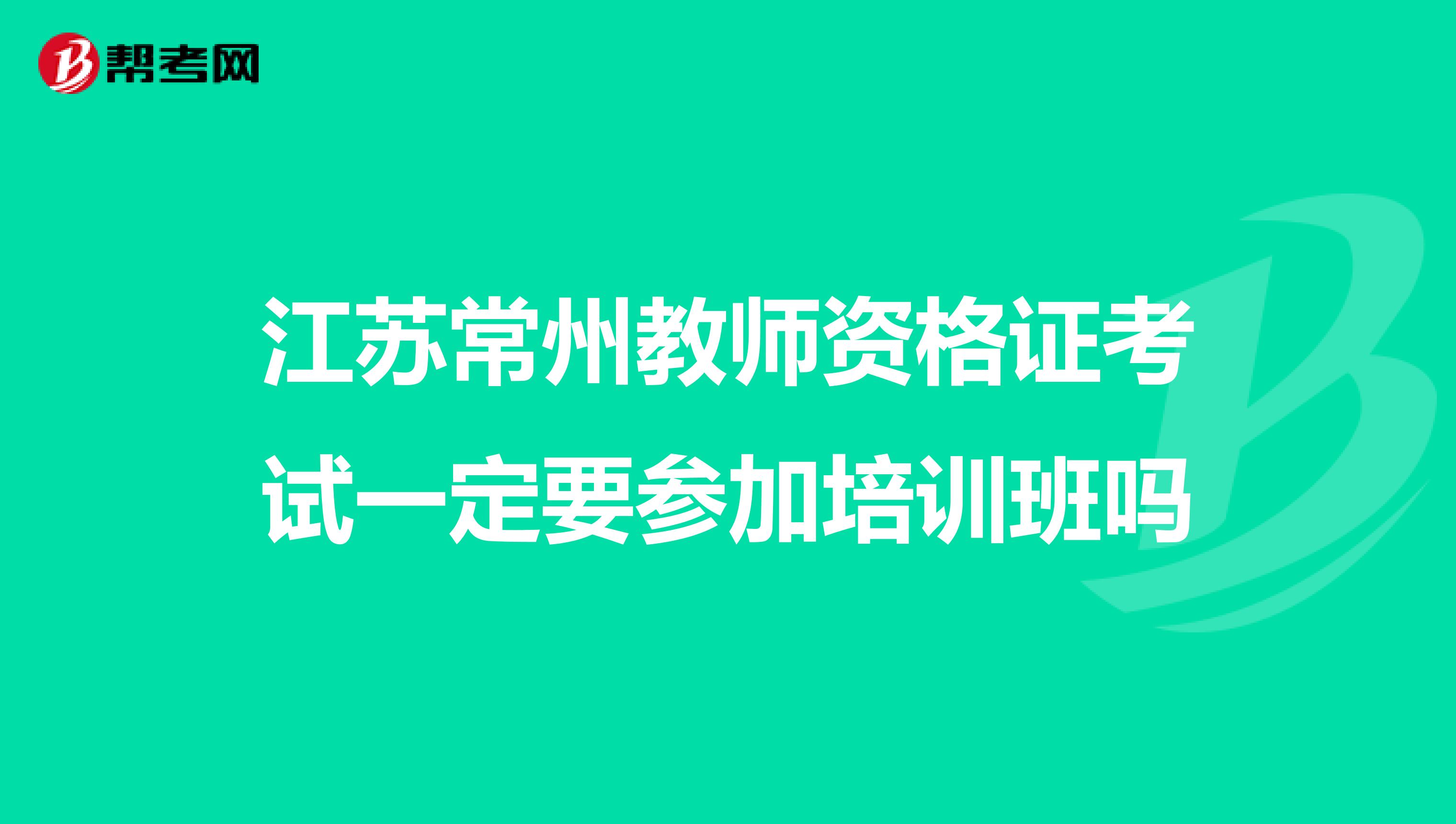 江苏常州教师资格证考试一定要参加培训班吗