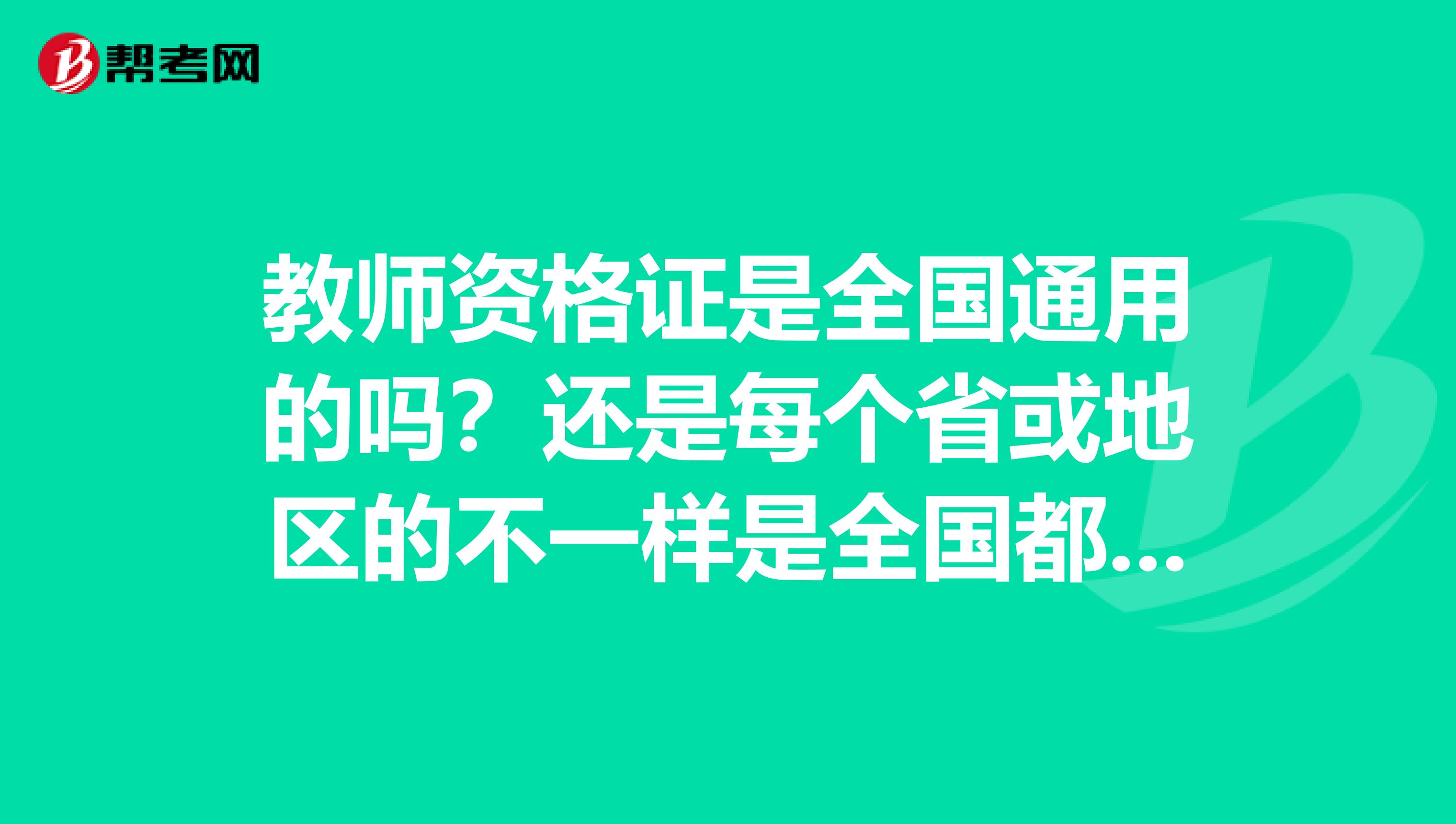 教师资格证是全国通用的吗？还是每个省或地区的不一样是全国都认可的吗