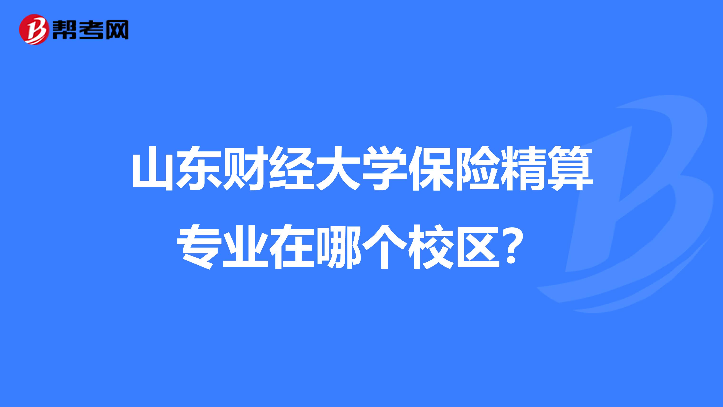 山东财经大学保险精算专业在哪个校区?