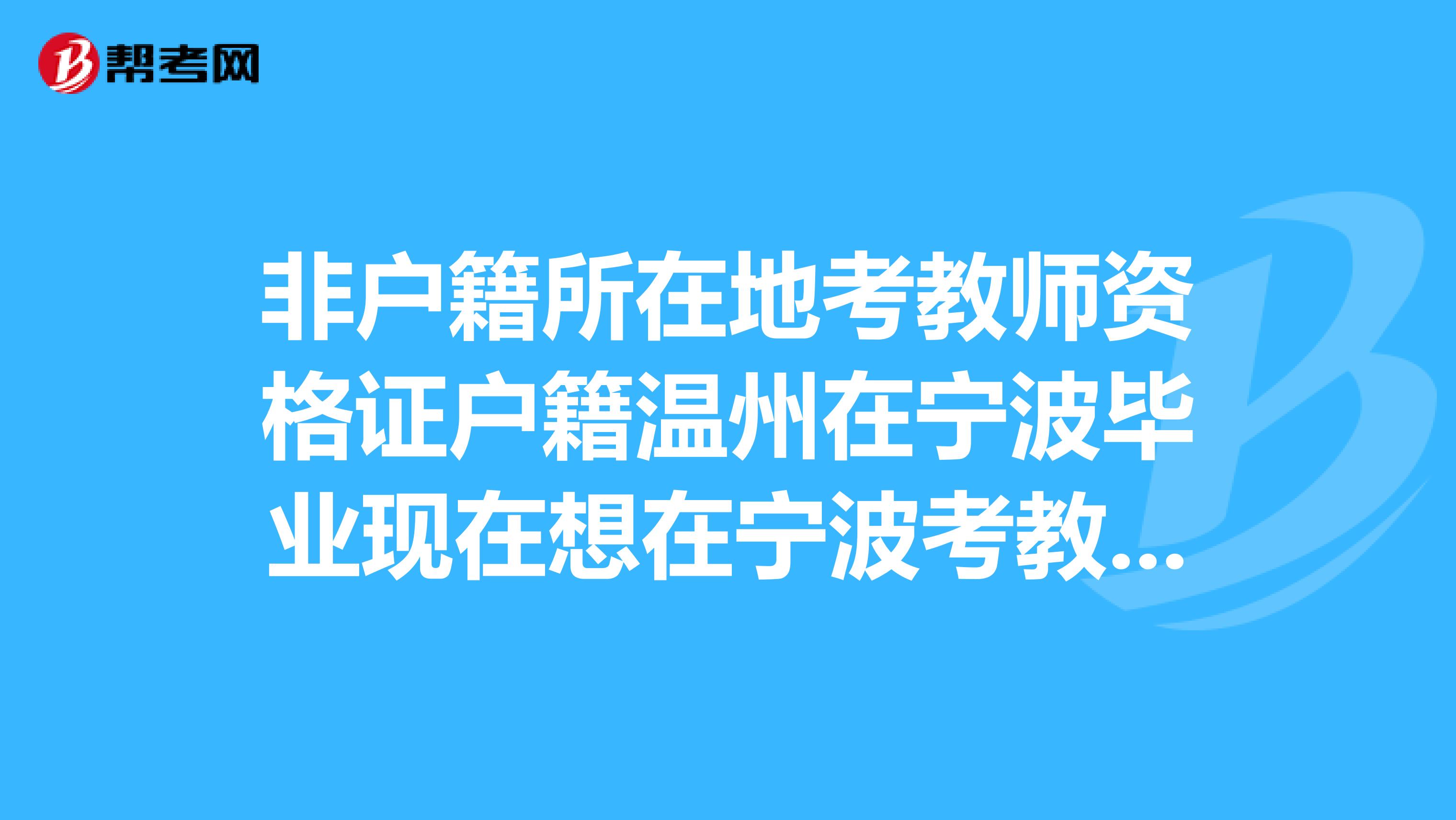 非户籍所在地考教师资格证户籍温州在宁波毕业现在想在宁波考教师资格证,能用原来的劳动合同吗?