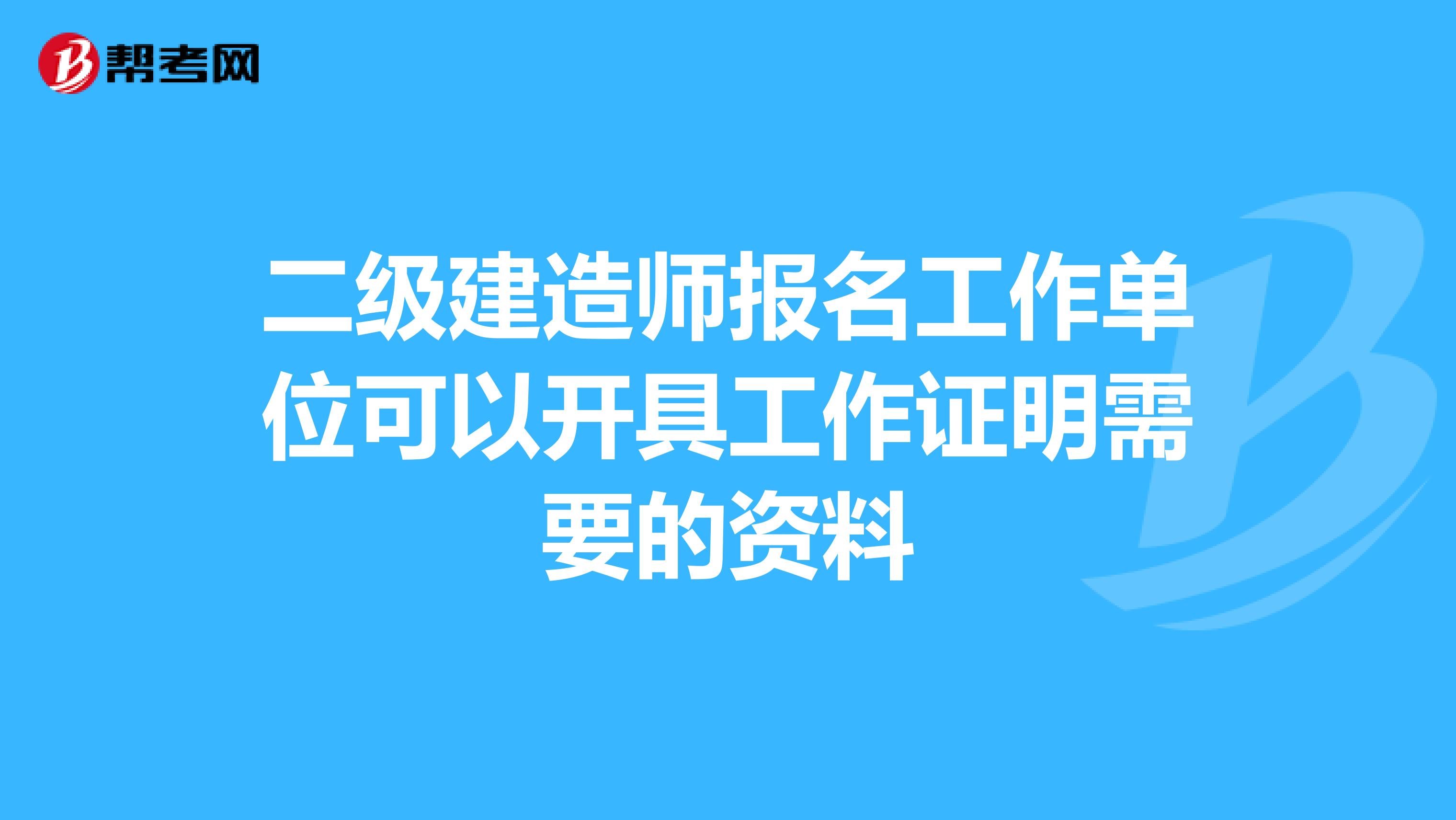 二级建造师报名工作单位可以开具工作证明需要的资料