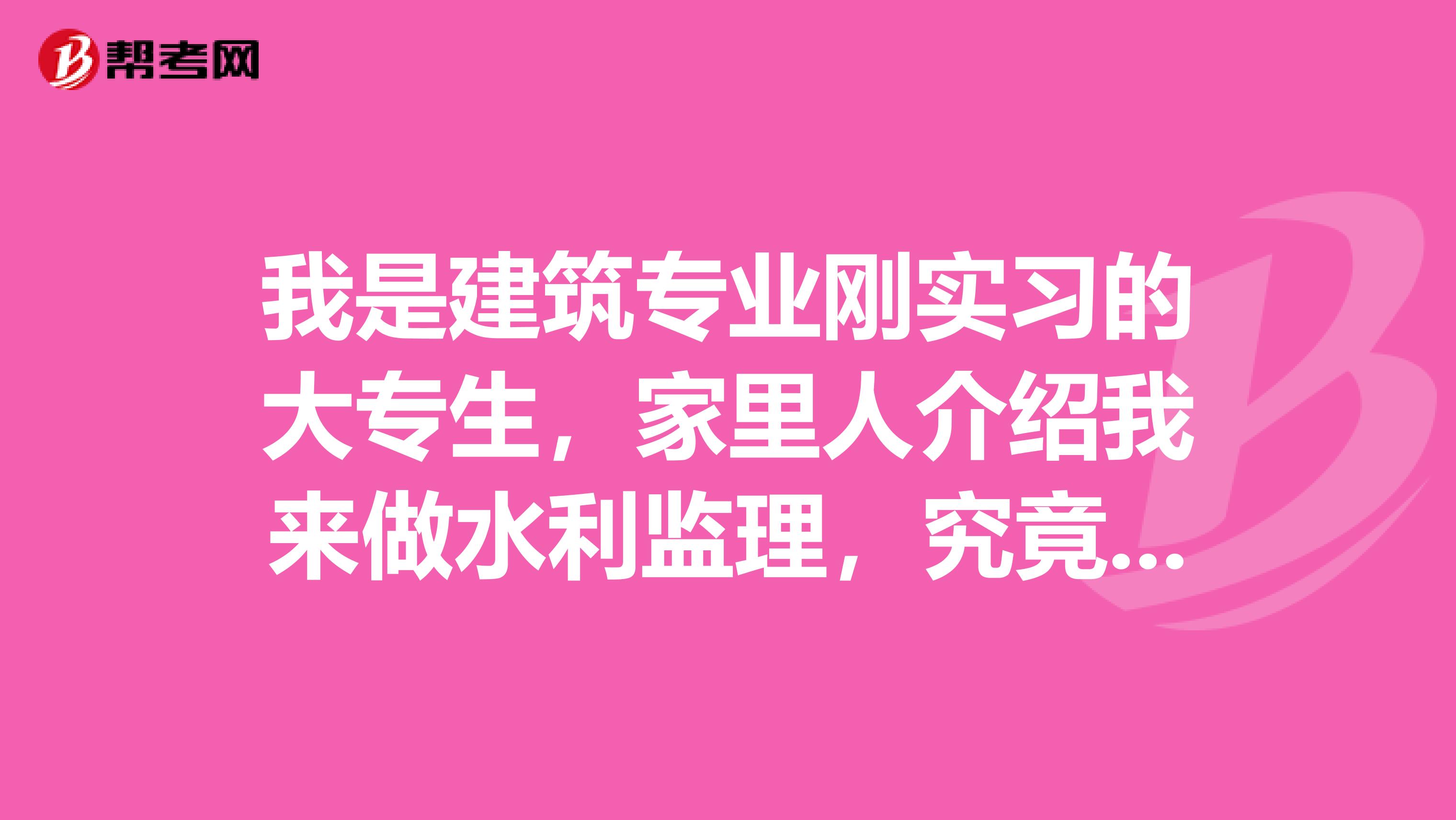 我是建筑专业刚实习的大专生，家里人介绍我来做水利监理，究竟适不适合，我很纠结