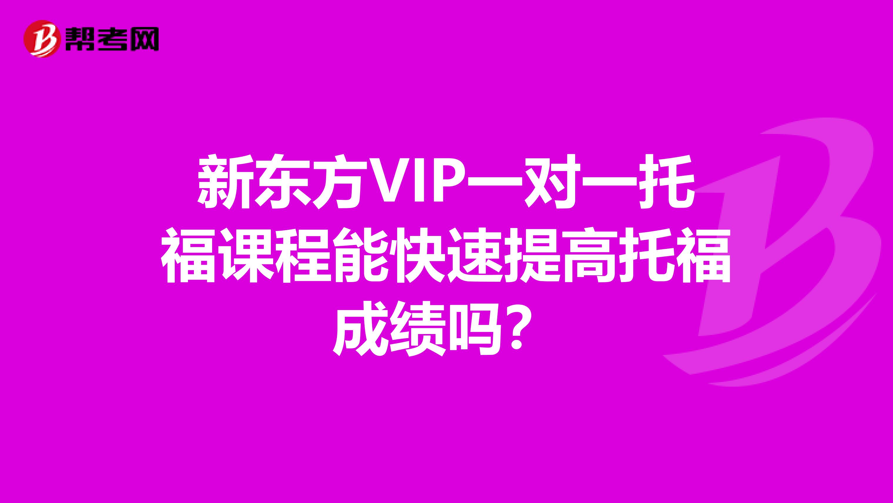 新东方VIP一对一托福课程能快速提高托福成绩吗？