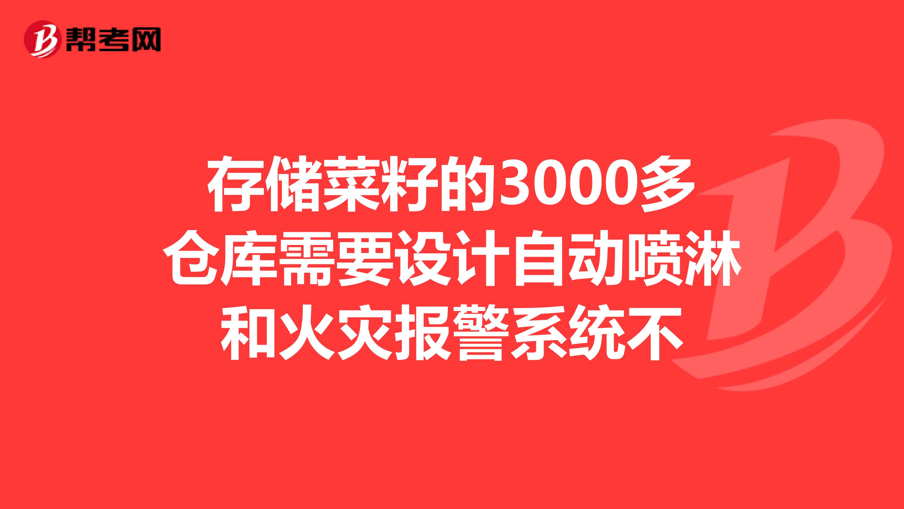 存储菜籽的3000多仓库需要设计自动喷淋和火灾报警系统不