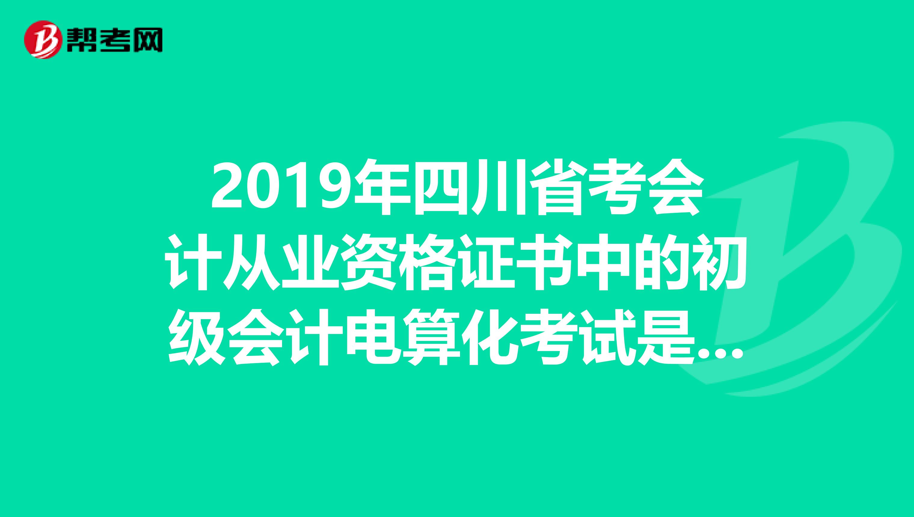 2019年四川省考會計從業資格證書中的初級會計電算化考試是筆試還是機考？