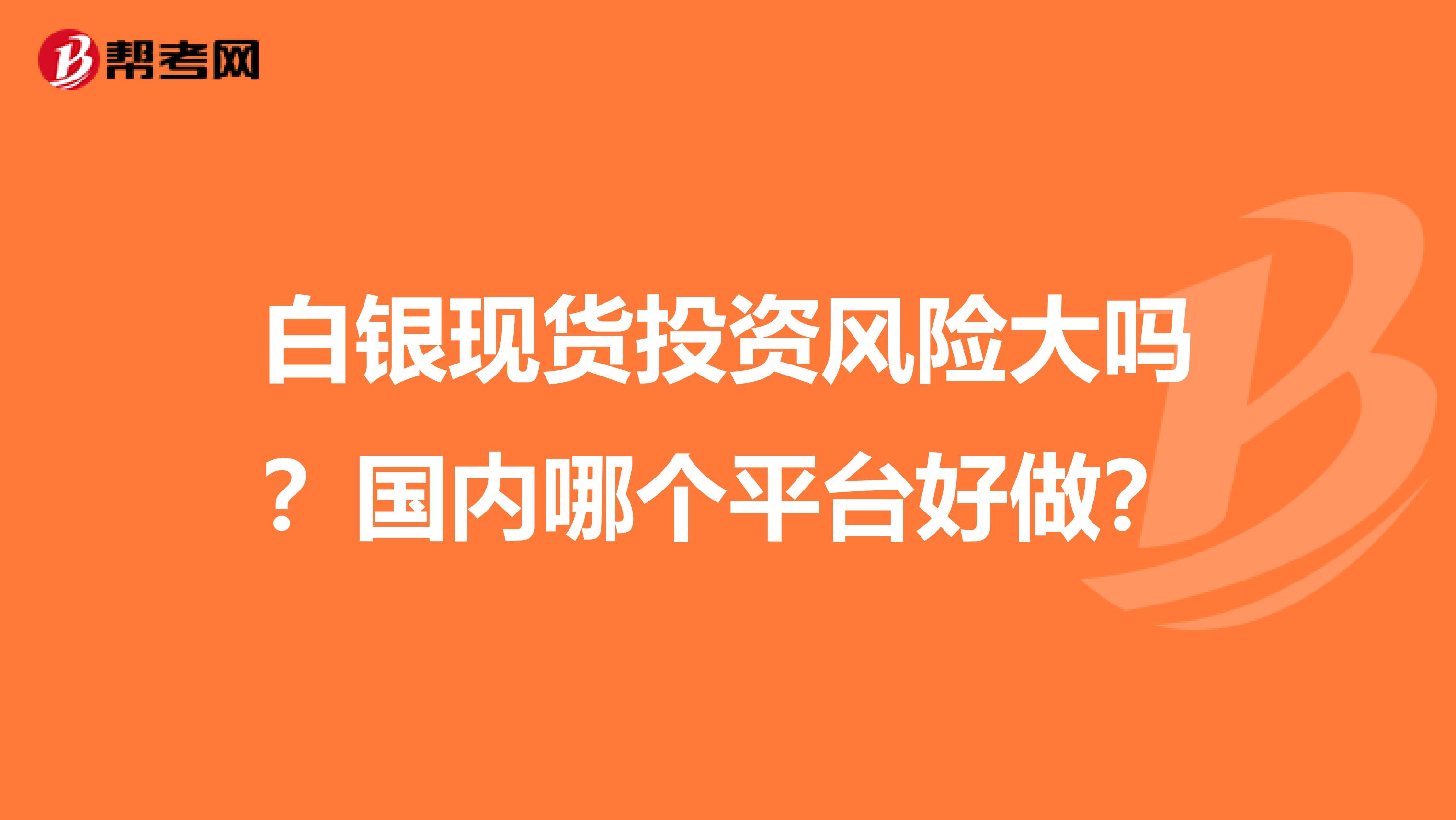 白银现货投资风险大吗?国内哪个平台好做?