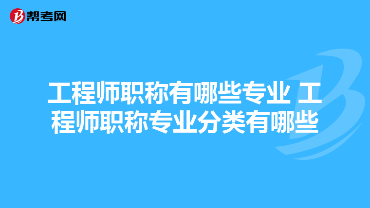 工程师职称有哪些专业 工程师职称专业分类有哪些