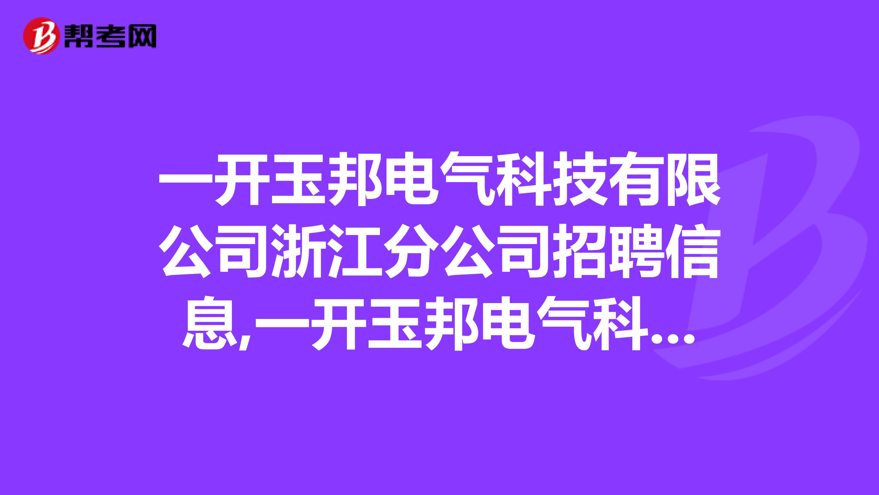 一开玉邦电气科技有限公司浙江分公司招聘信息,一开玉邦电气科技有限公司浙江分公司怎么样?