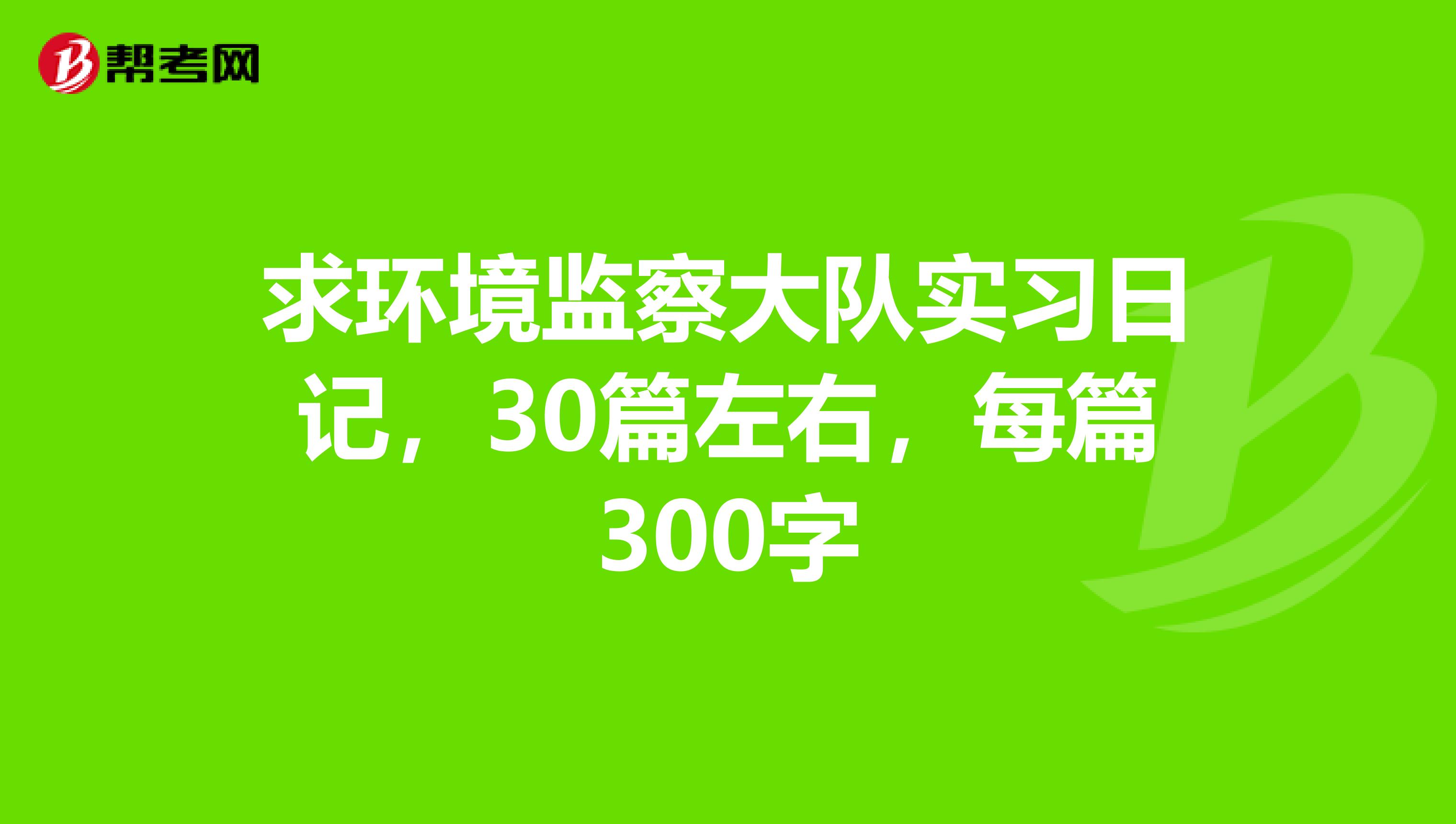 求环境监察大队实习日记，30篇左右，每篇300字