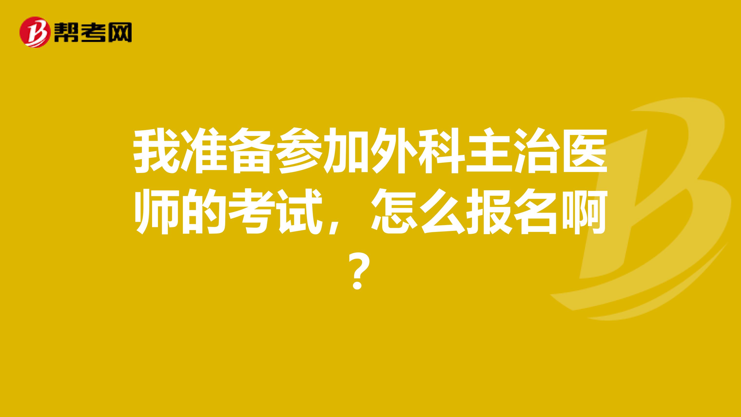 我准备参加外科主治医师的考试，怎么报名啊？