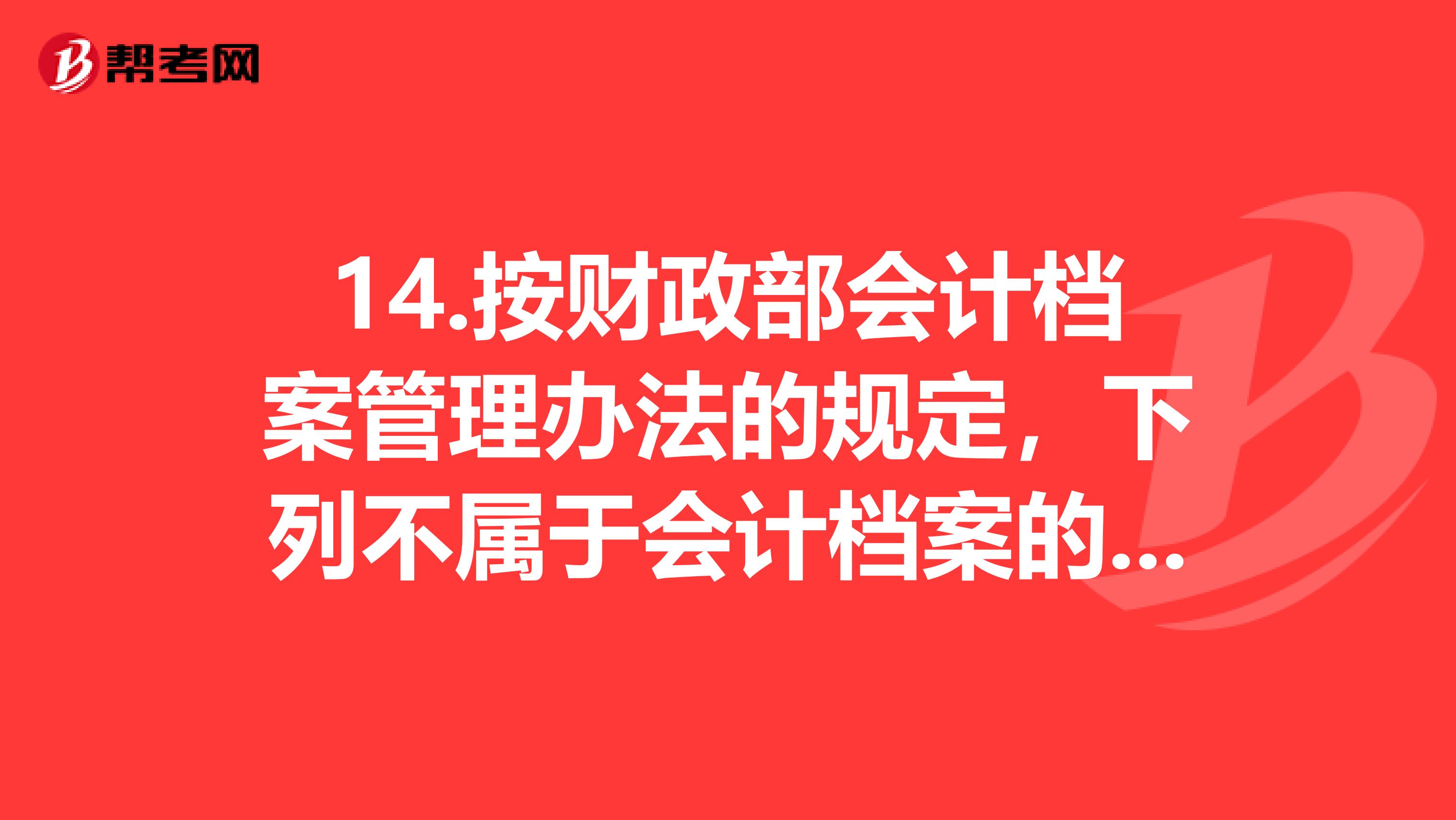 14.按财政部会计档案管理办法的规定，下列不属于会计档案的范围。