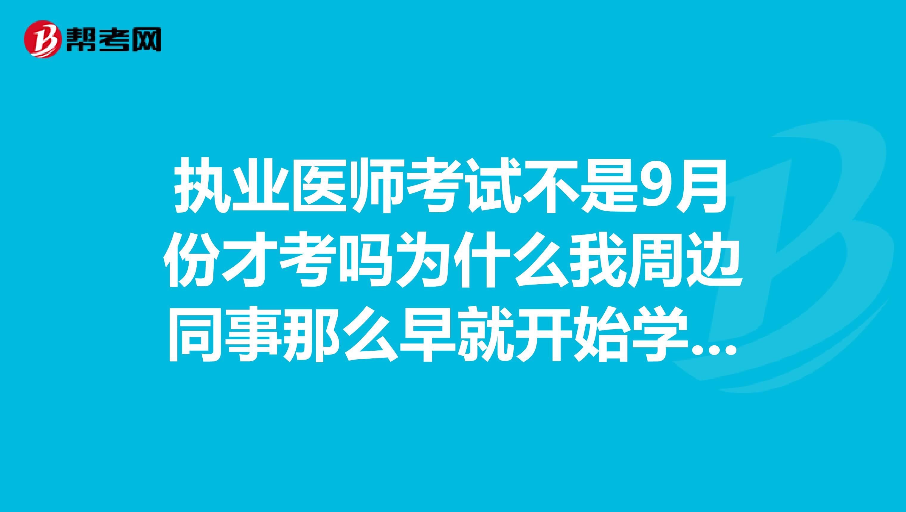 執(zhí)業(yè)醫(yī)師考試不是9月份才考嗎為什么我周邊同事那么早就開始學(xué)習(xí)了不解?