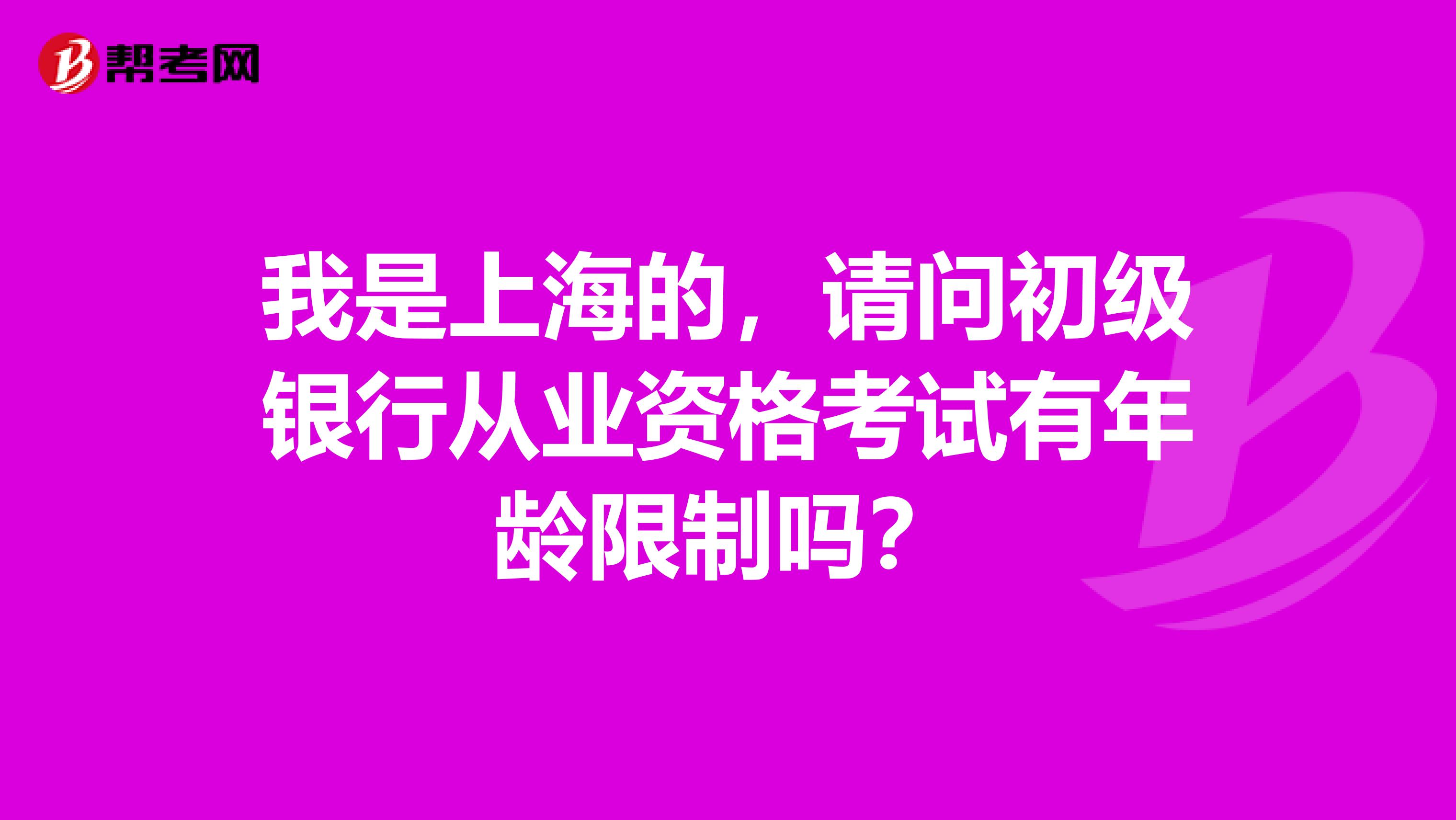 我是上海的,请问初级银行从业资格考试有年龄限制吗?