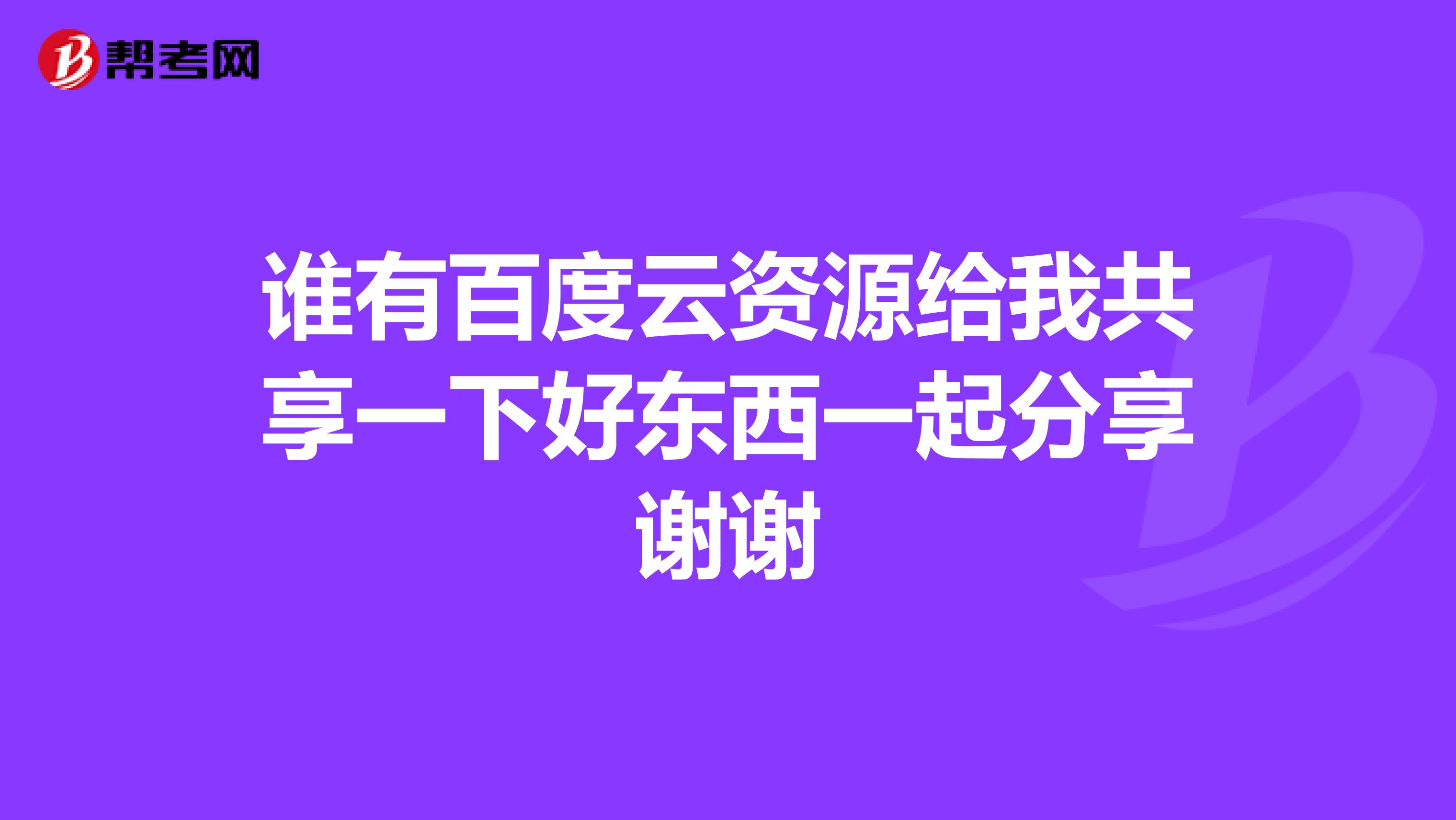 谁有百度云资源给我共享一下好东西一起分享谢谢