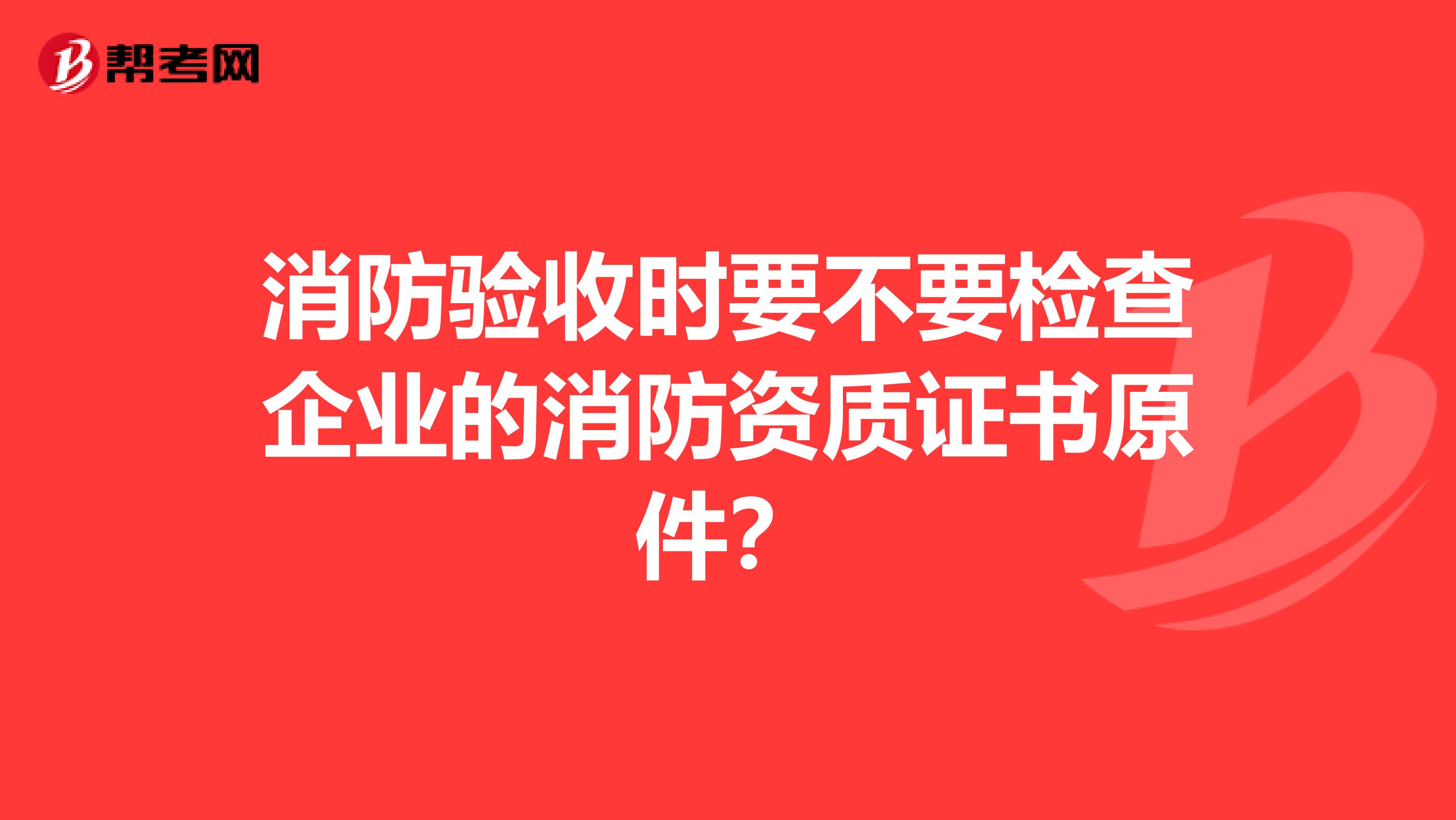 消防验收时要不要检查企业的消防资质证书原件?