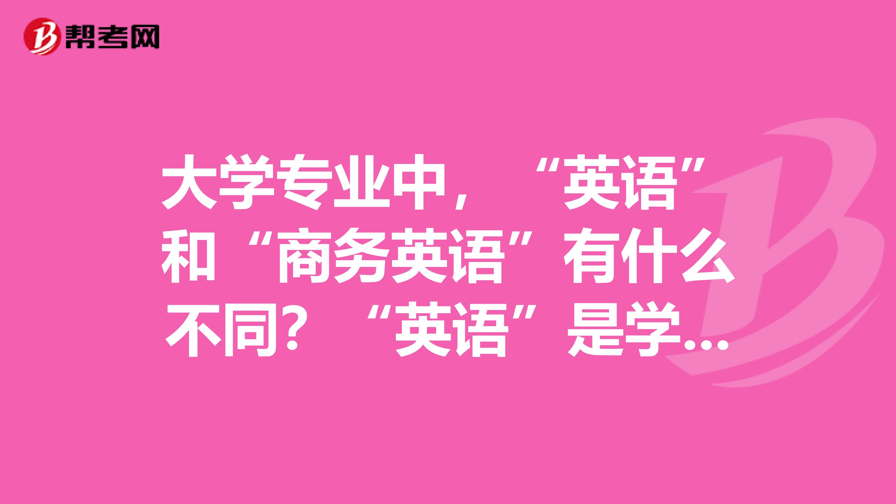大学专业中,“英语”和“商务英语”有什么不同?“英语”是学什么的