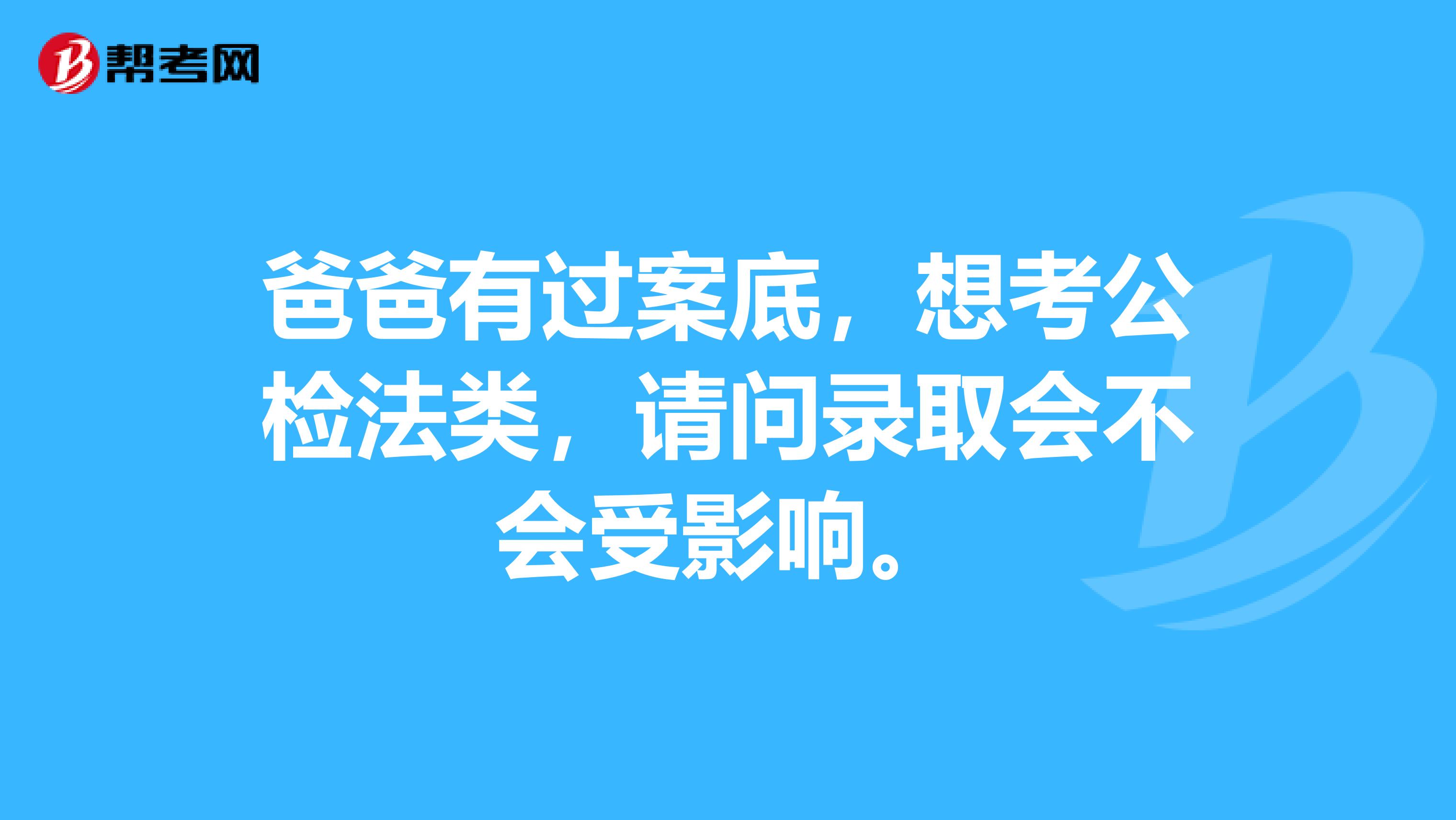 爸爸有过案底，想考公检法类，请问录取会不会受影响。