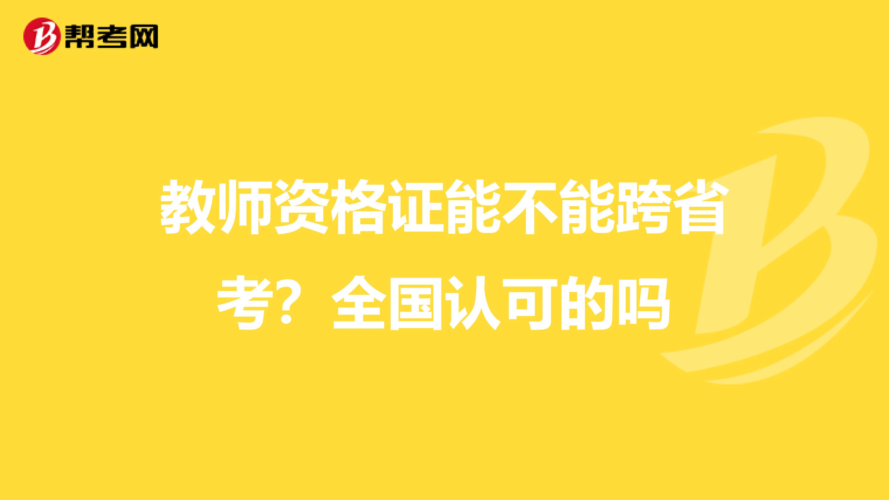 教师资格证能不能跨省考？全国认可的吗