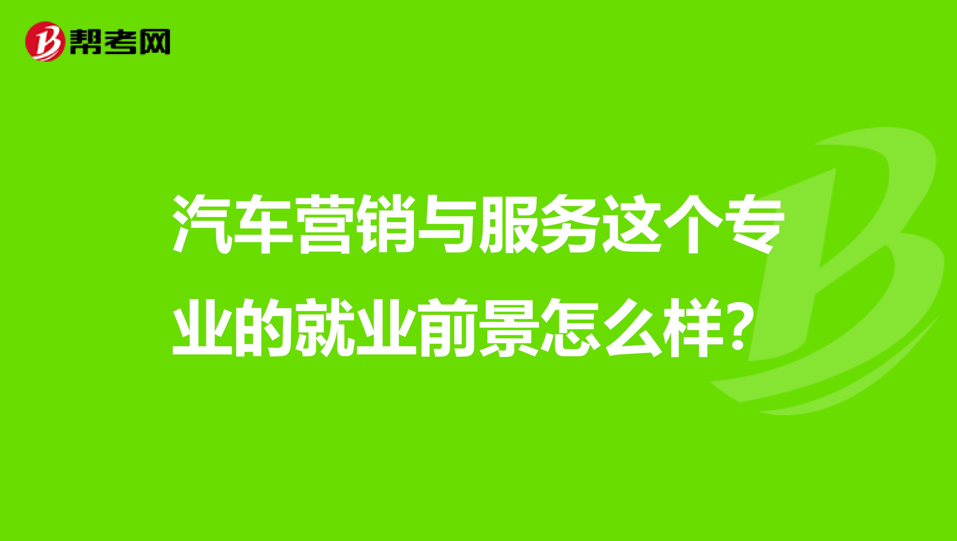 汽车营销与服务这个专业的就业前景怎么样？