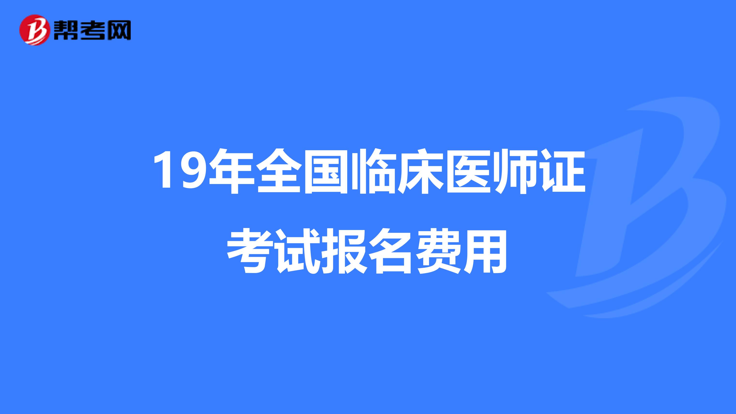 19年全国临床医师证考试报名费用