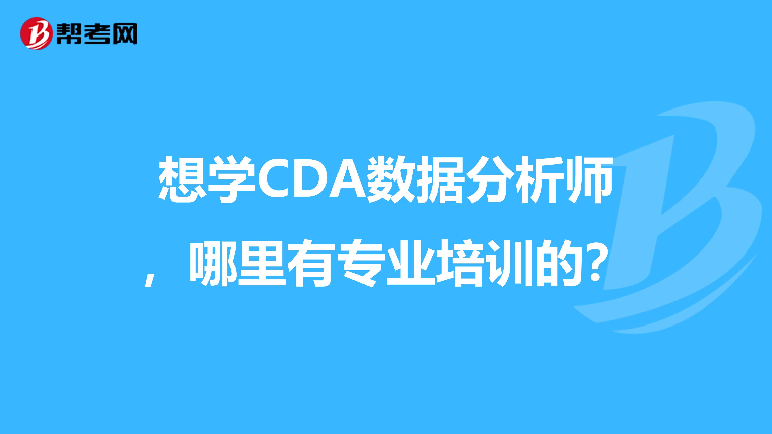 想学CDA数据分析师,哪里有专业培训的?