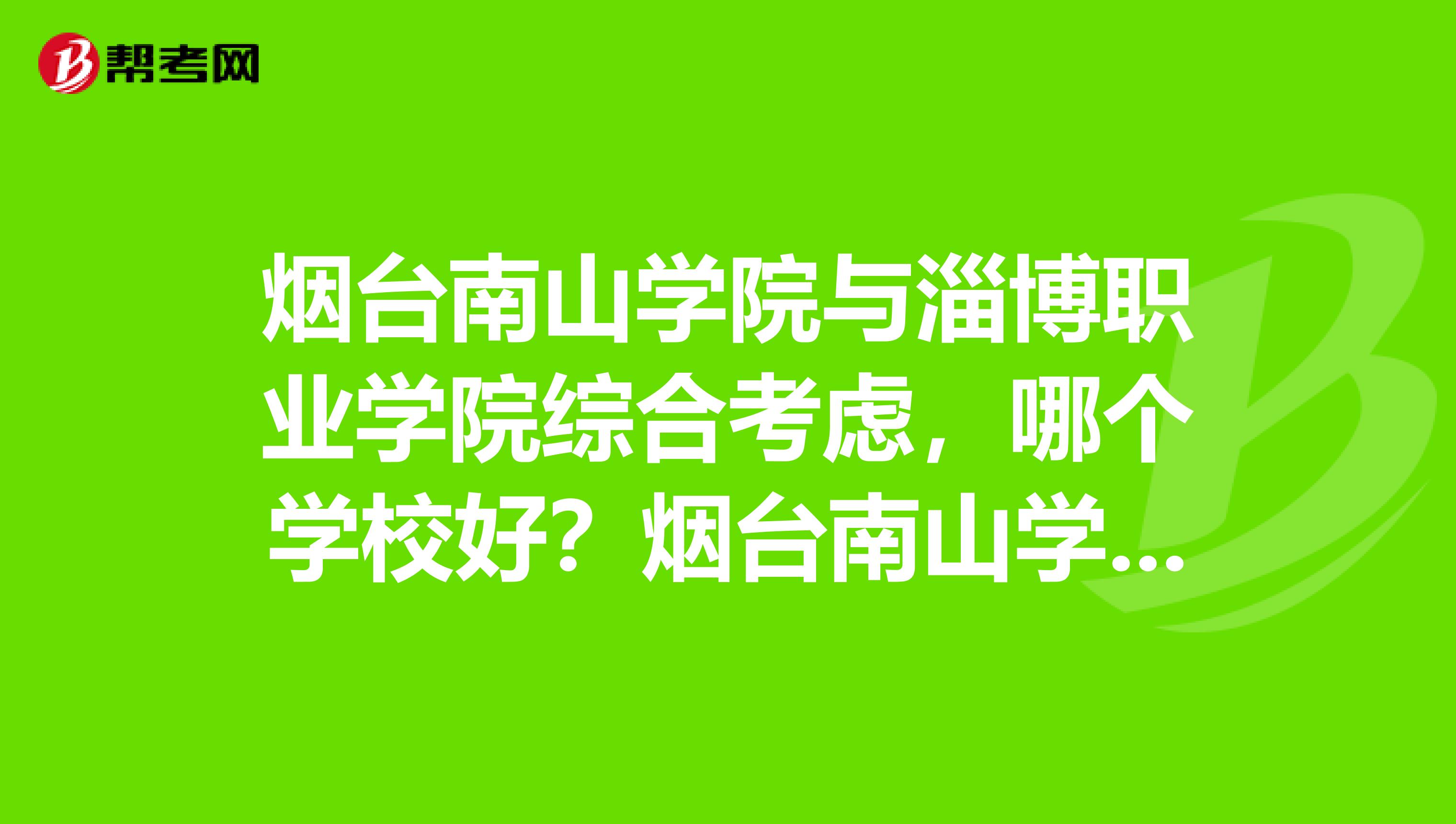 煙臺南山學院與淄博職業學院綜合考慮,哪個學校好?