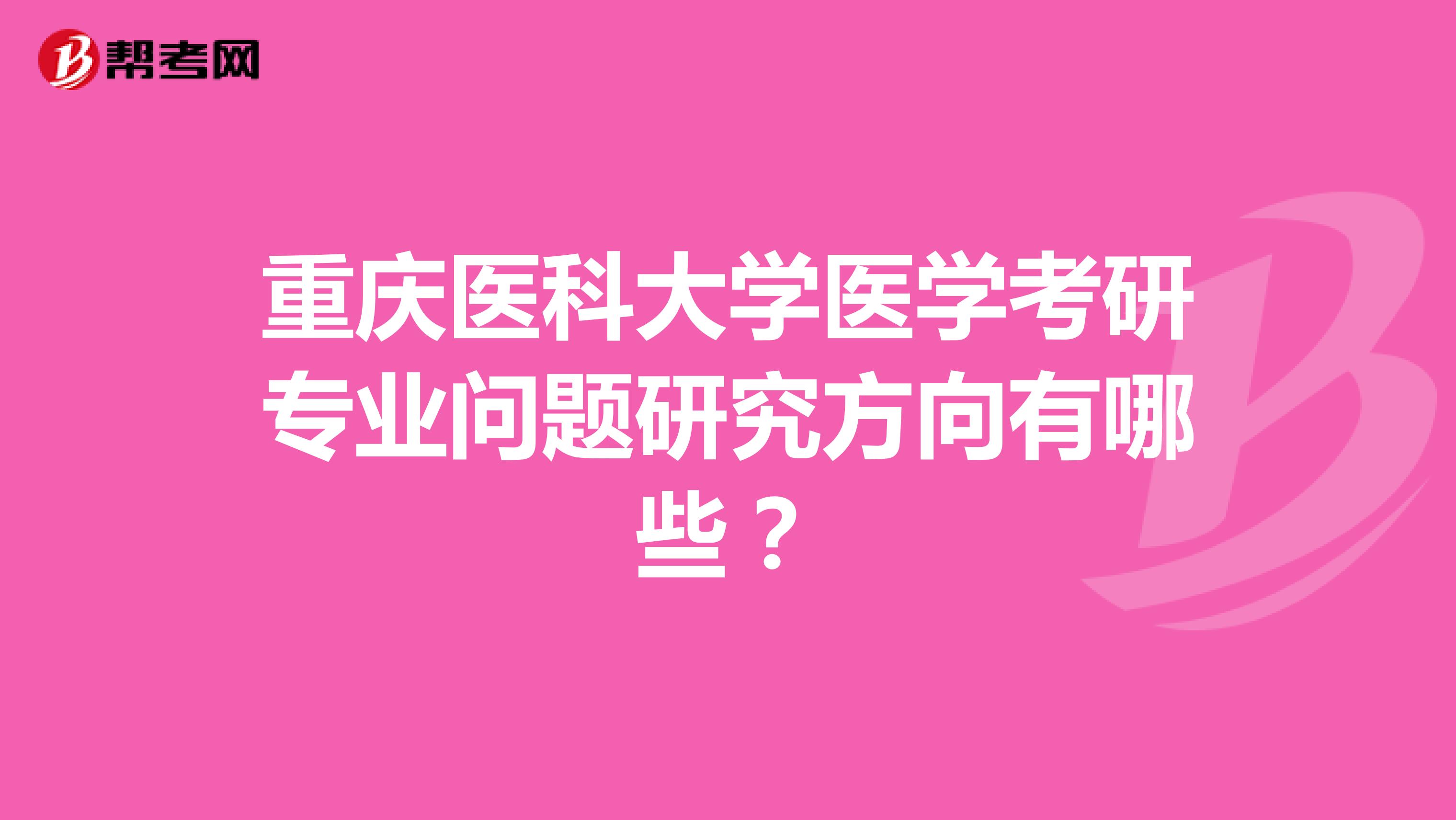 重庆医科大学医学考研专业问题研究方向有哪些?
