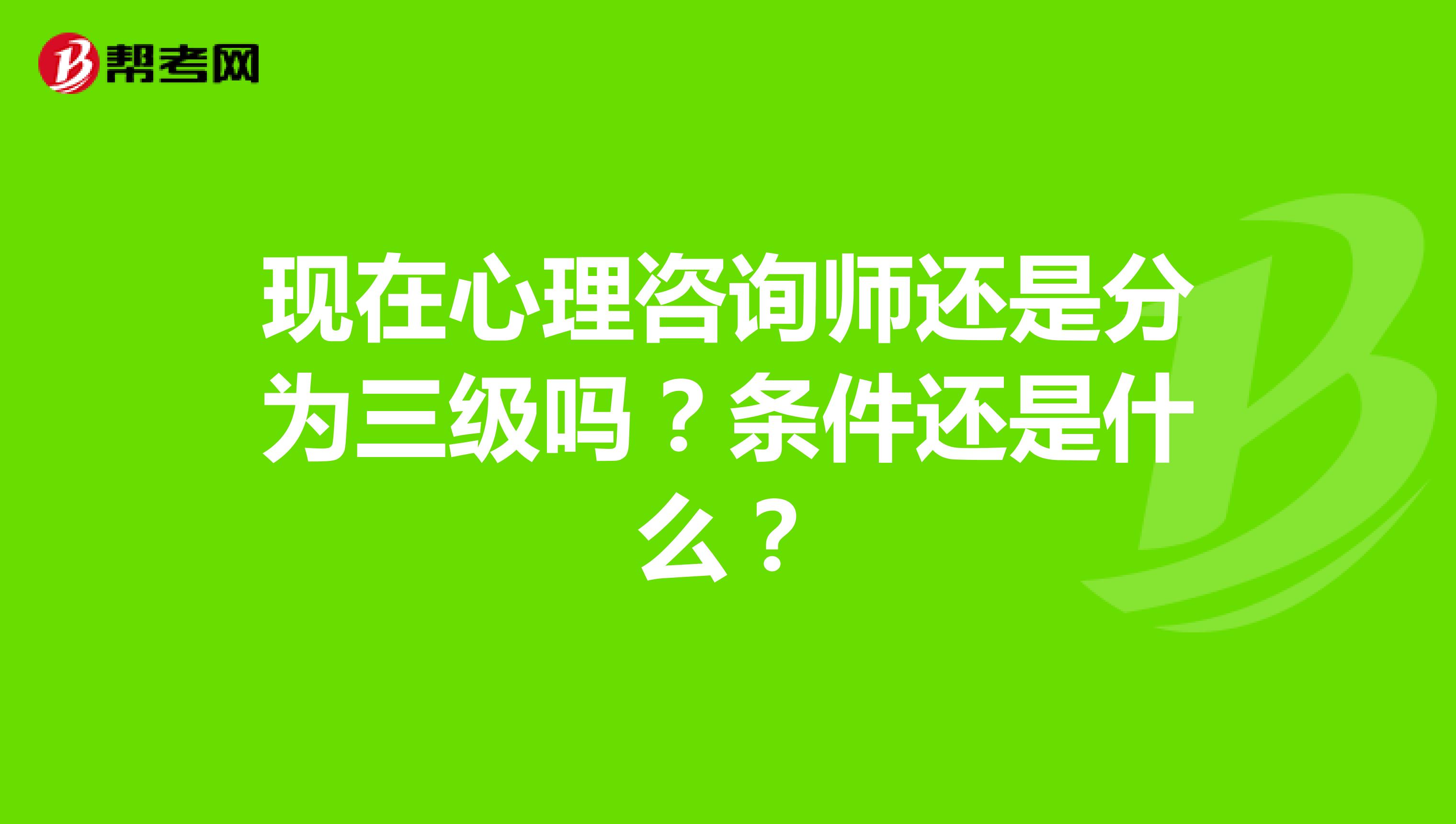 现在心理咨询师还是分为三级吗？条件还是什么？