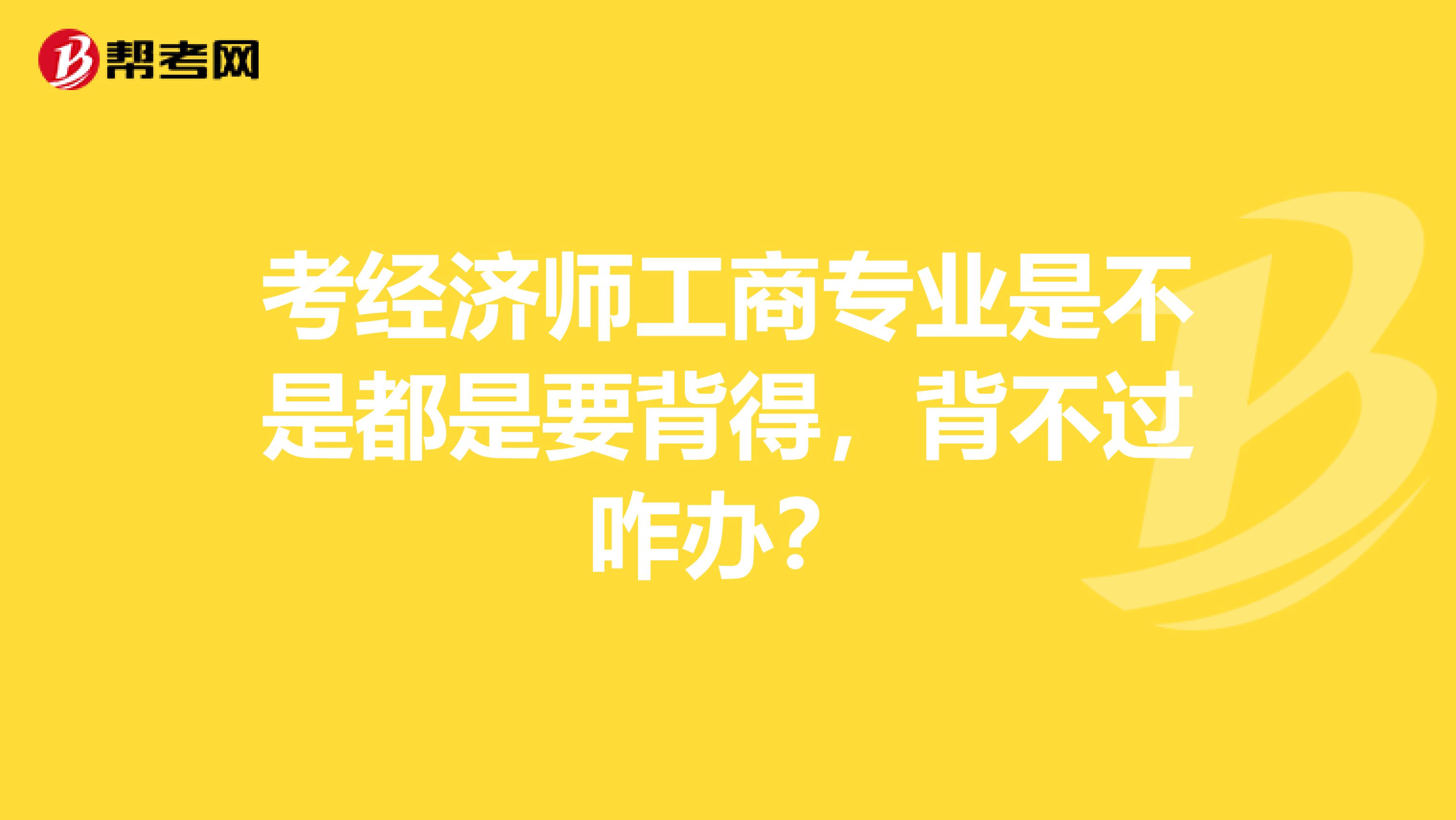 考经济师工商专业是不是都是要背得,背不过咋办?