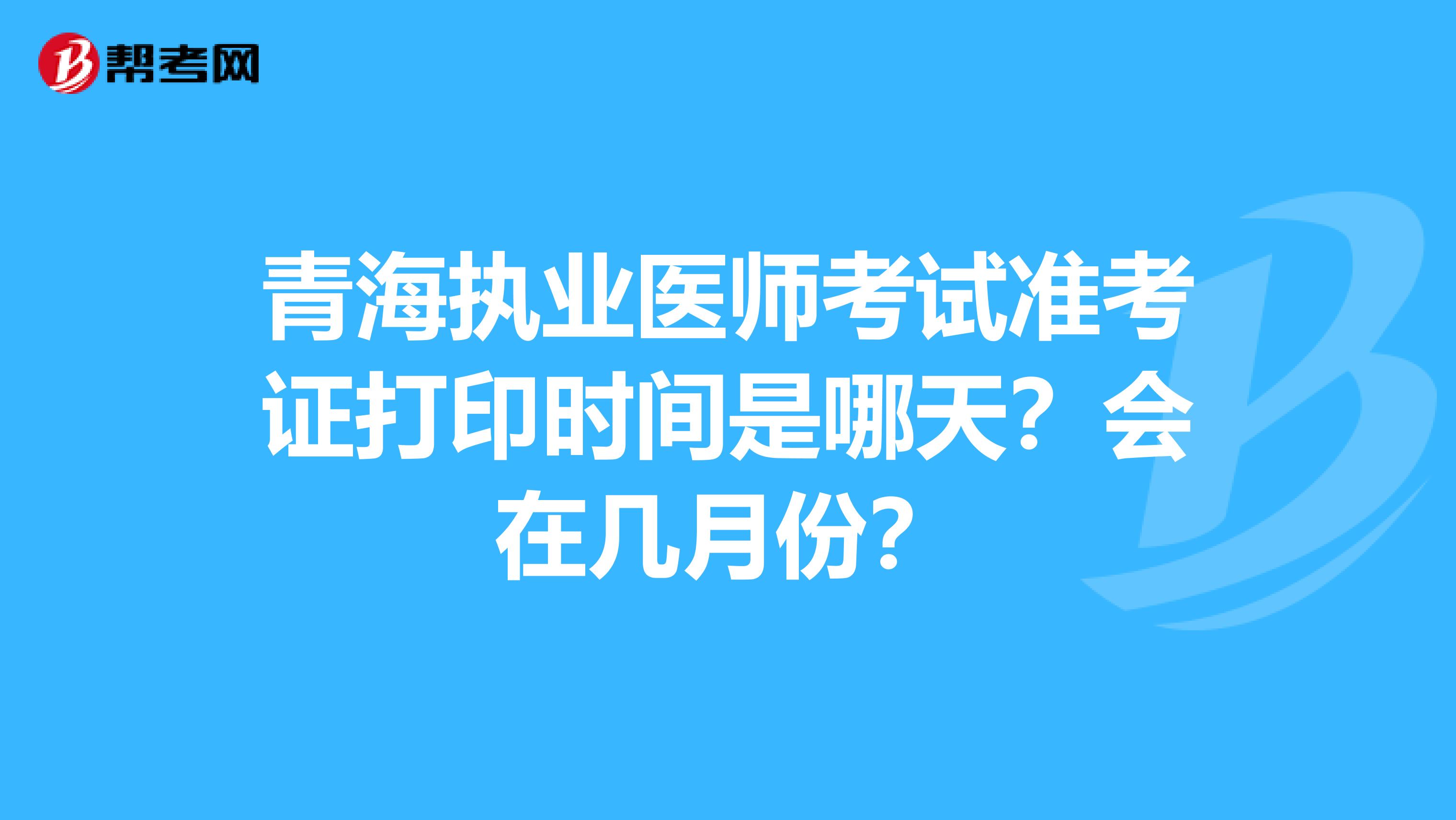 青海執業醫師考試準考證打印時間是哪天？會在幾月份？