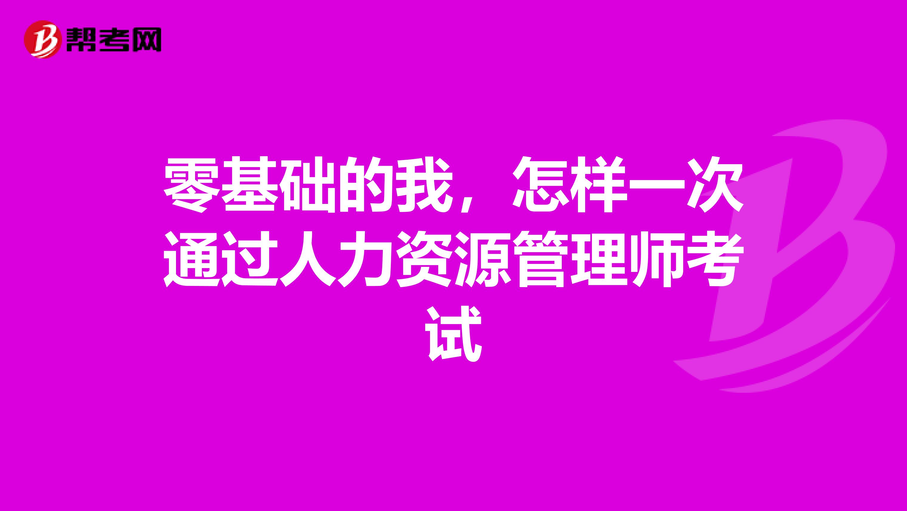 零基础的我,怎样一次通过人力资源管理师考试