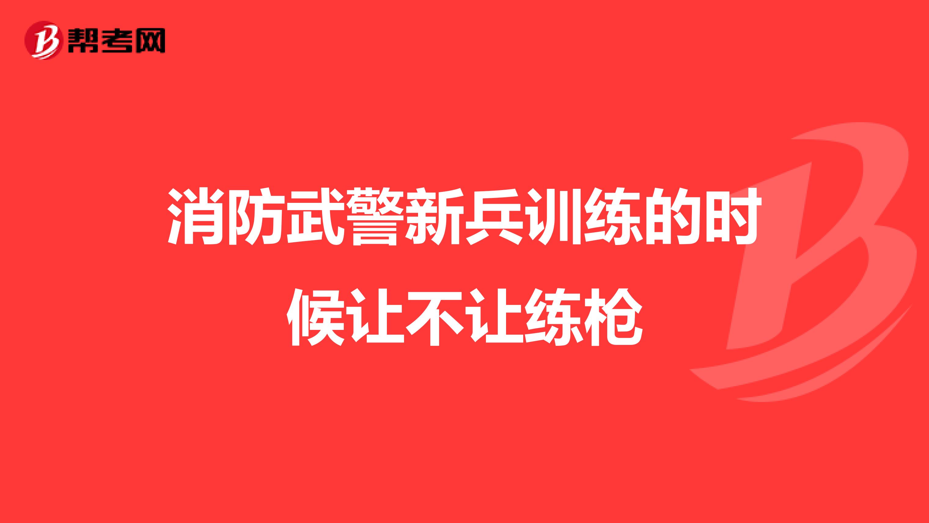 消防武警新兵训练的时候让不让练枪