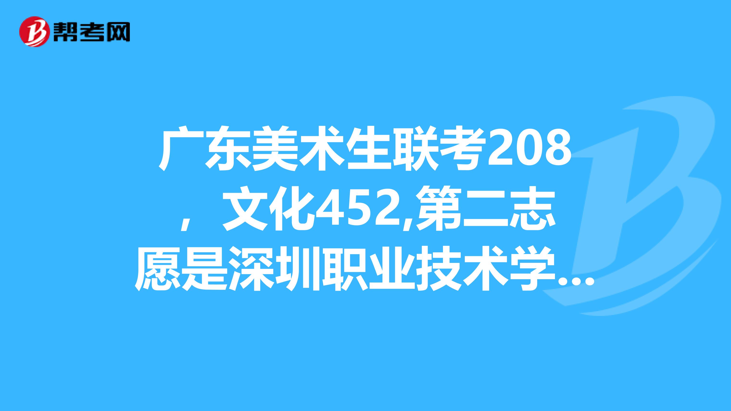 广东美术生联考208,文化452,第二志愿是深圳职业技术学院,被录取的机会大吗?