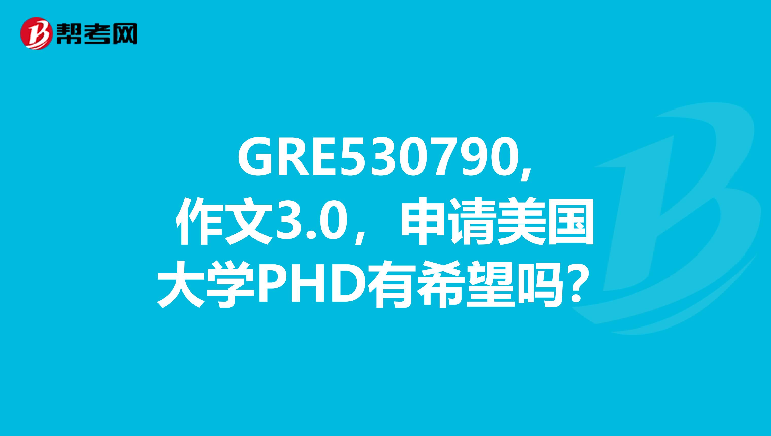 GRE530790,作文3.0，申請美國大學PHD有希望嗎？