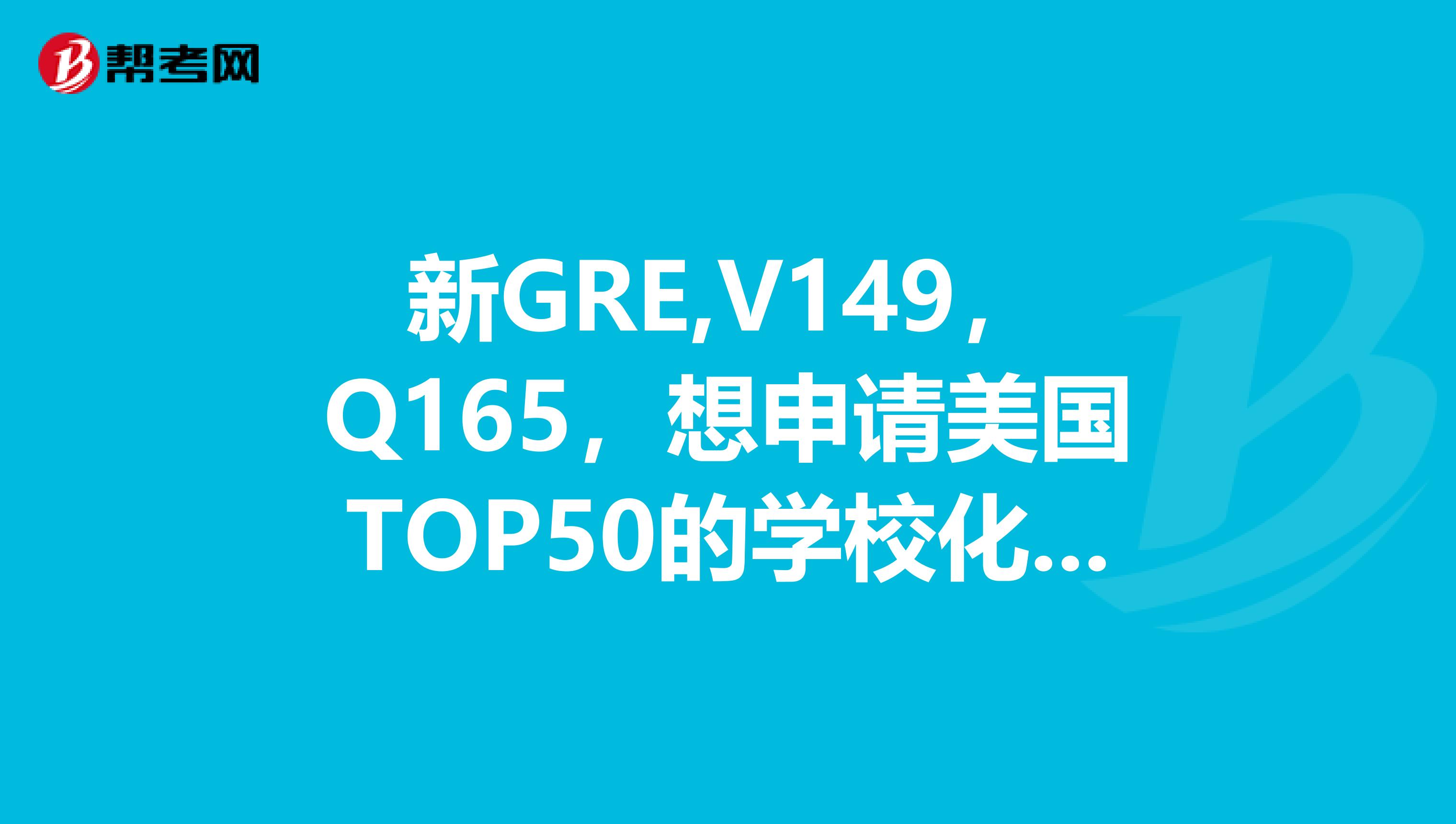 新GRE,V149,Q165,想申请美国TOP50的学校化学专业,有必要重考吗?