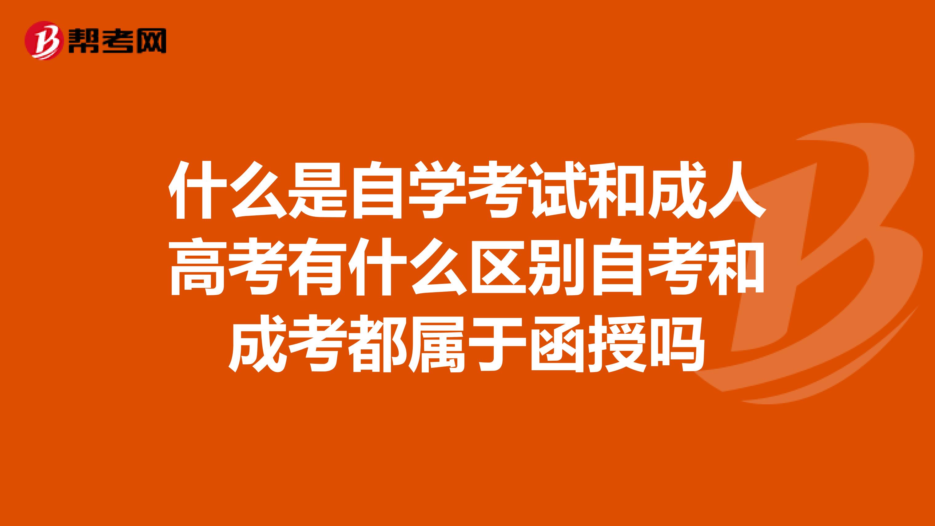 什么是自學考試和成人高考有什么區別自考和成考都屬于函授嗎