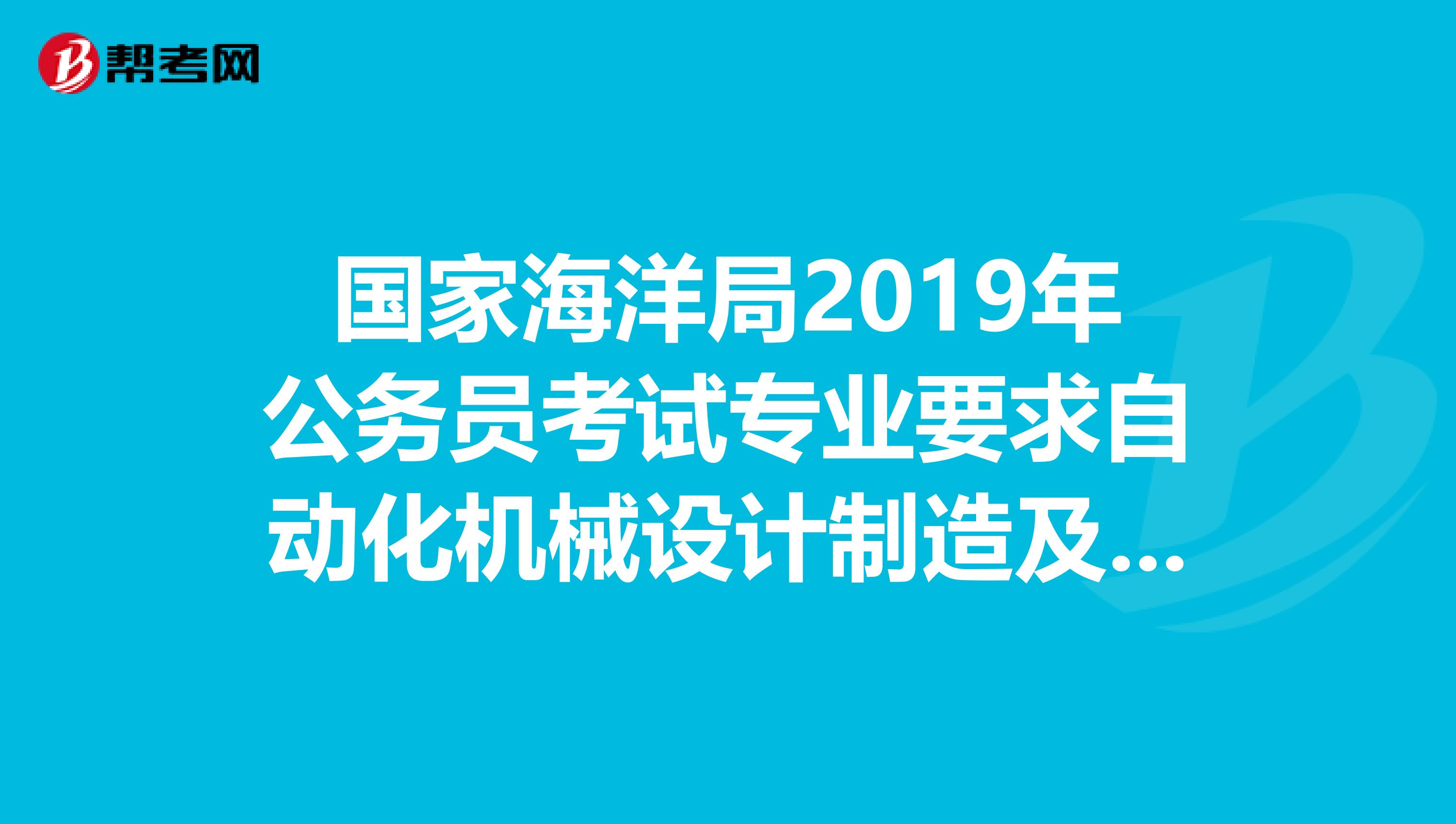 国家海洋局2019年公务员考试专业要求自动化机械设计制造及其自动化能报吗