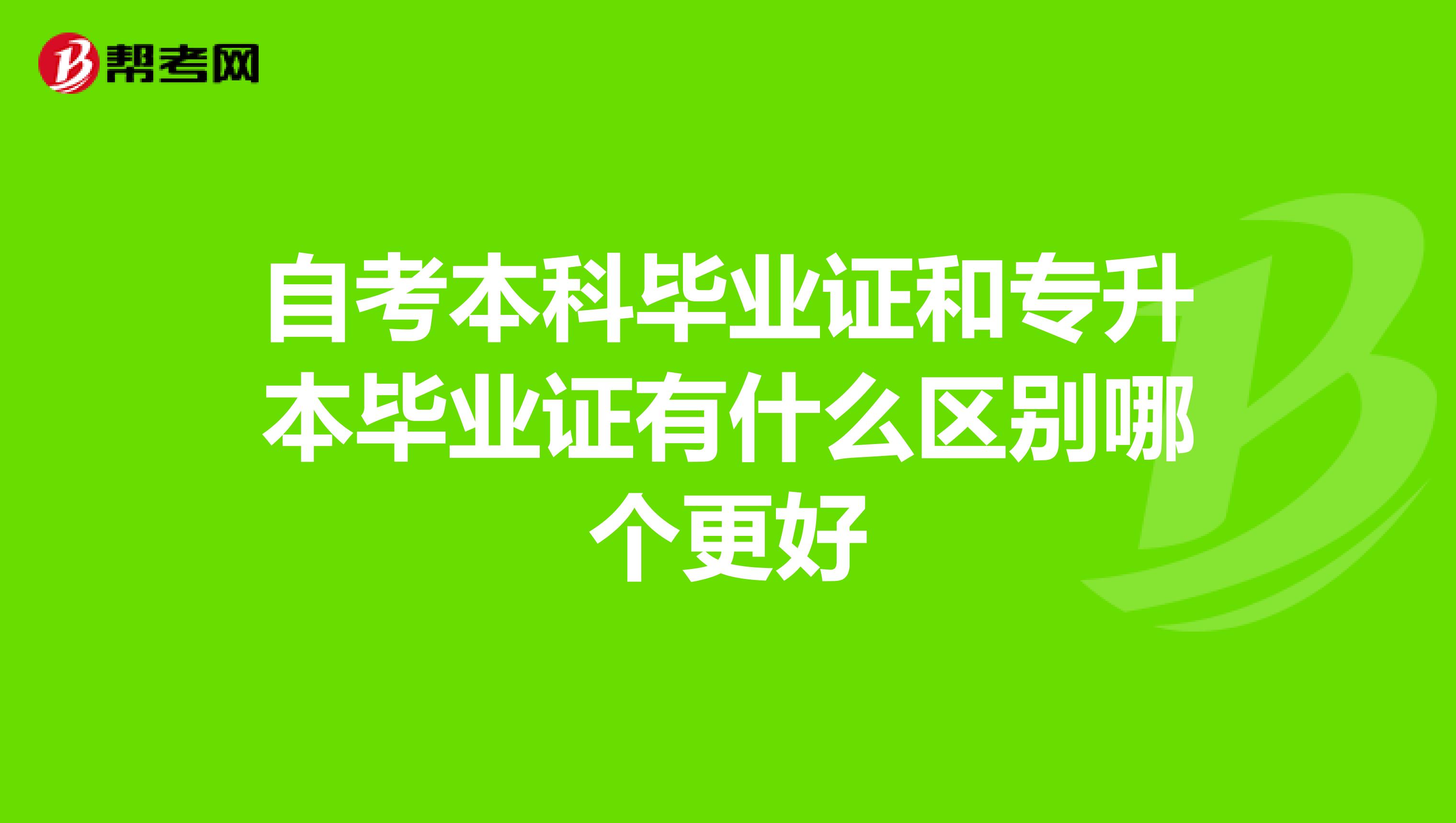 自考本科毕业证和专升本毕业证有什么区别哪个更好