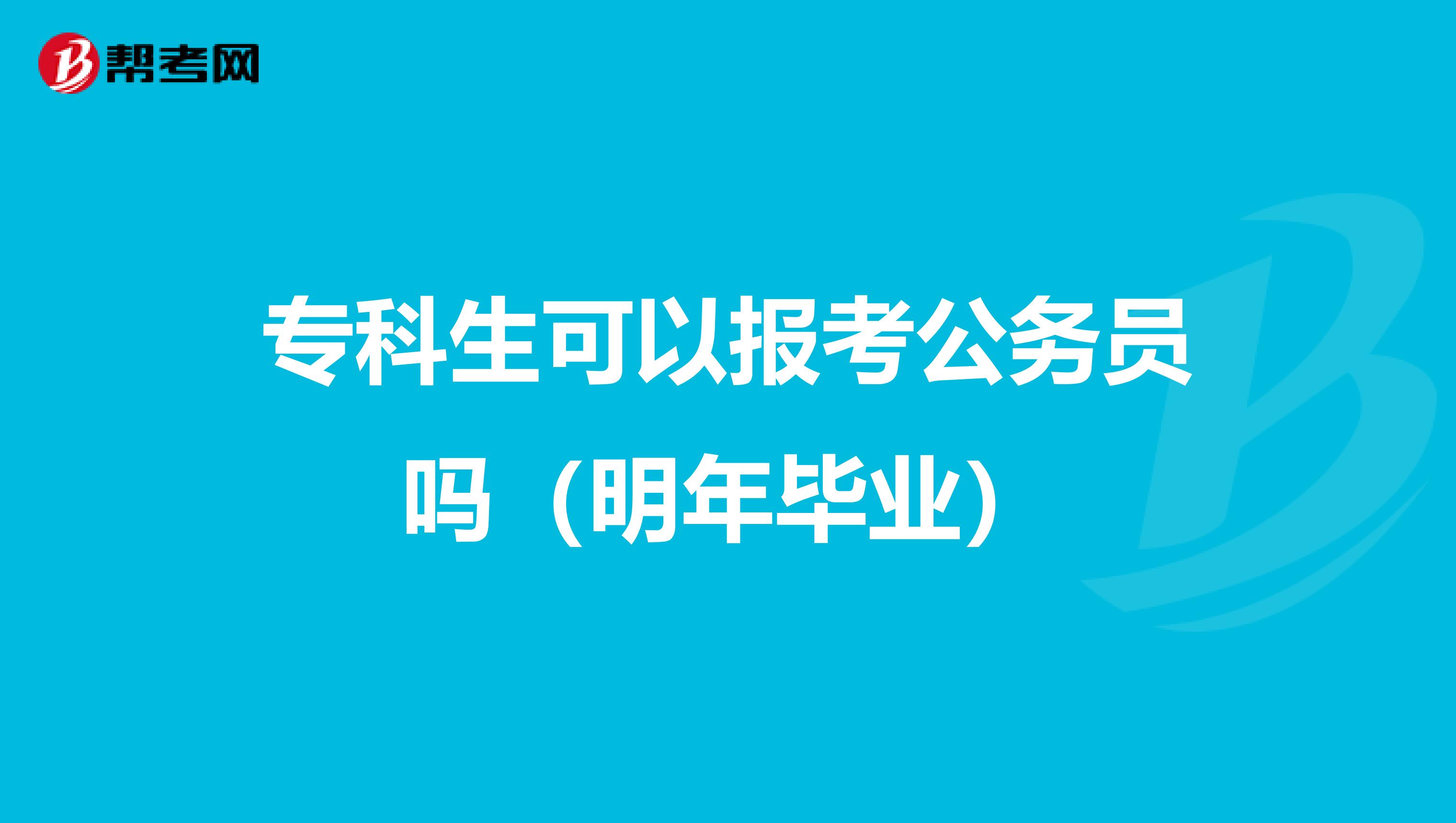 专科生可以报考公务员吗（明年毕业）