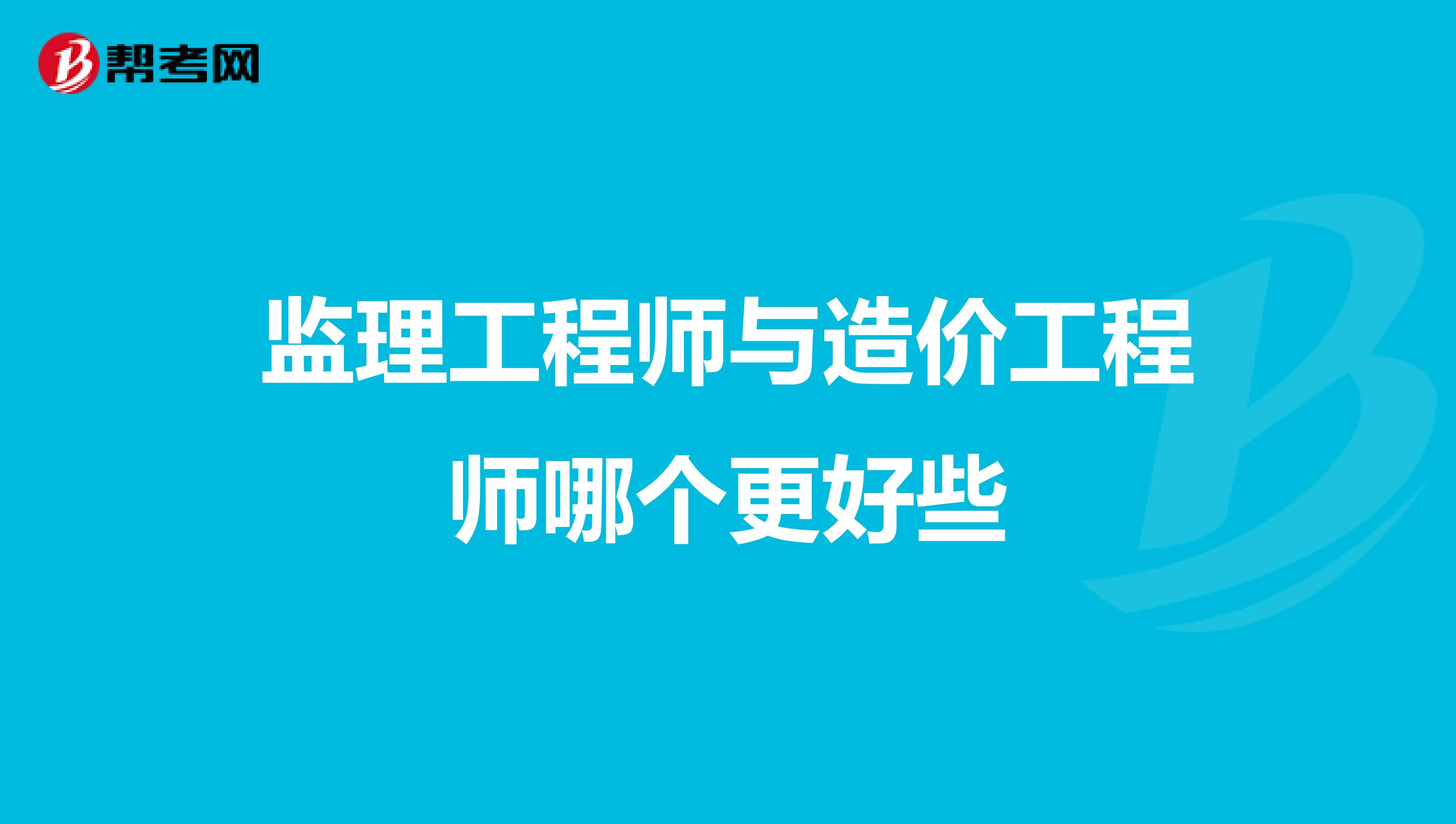 监理工程师与造价工程师哪个更好些