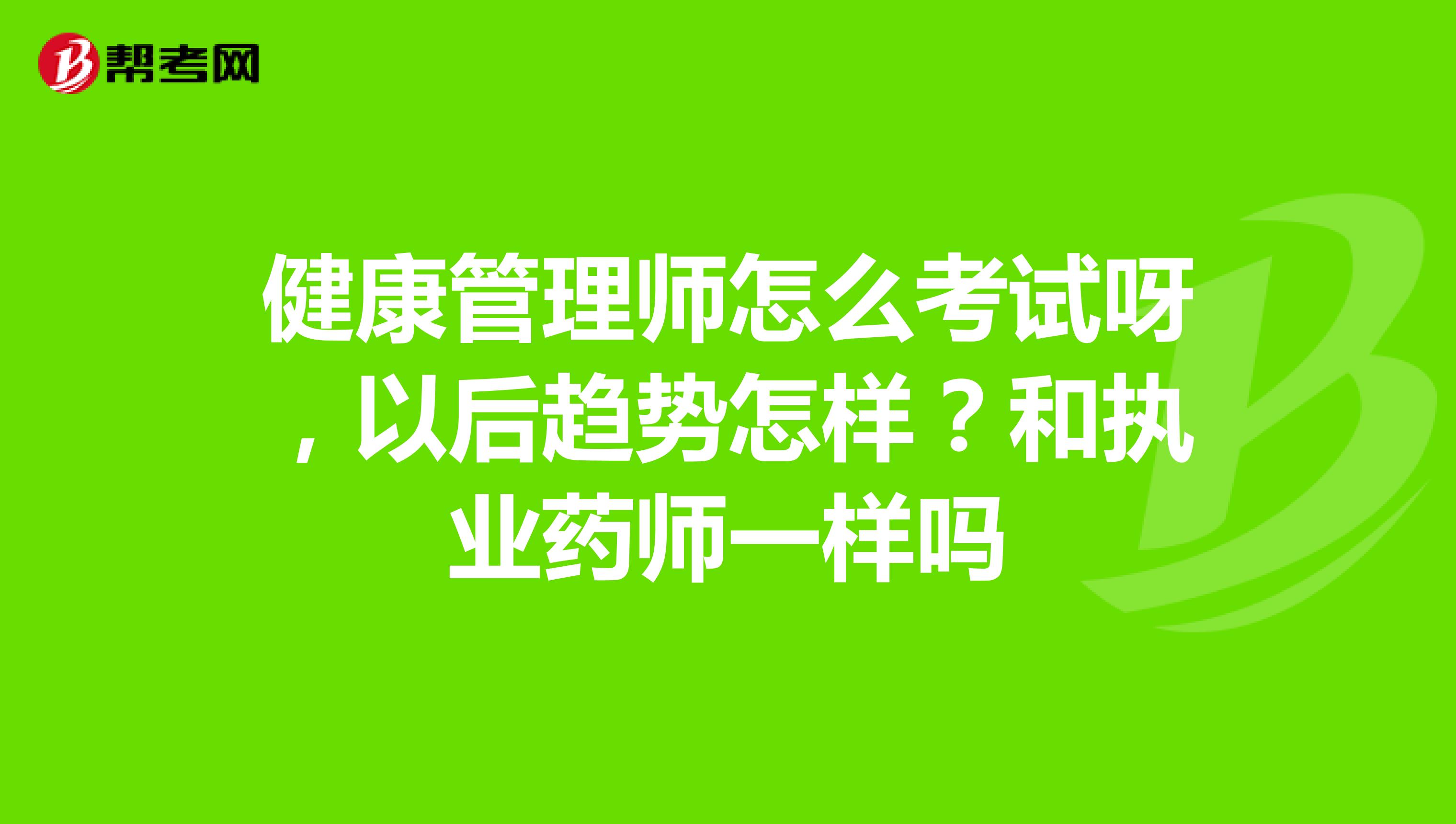 健康管理师怎么考试呀,以后趋势怎样?和执业药师一样吗