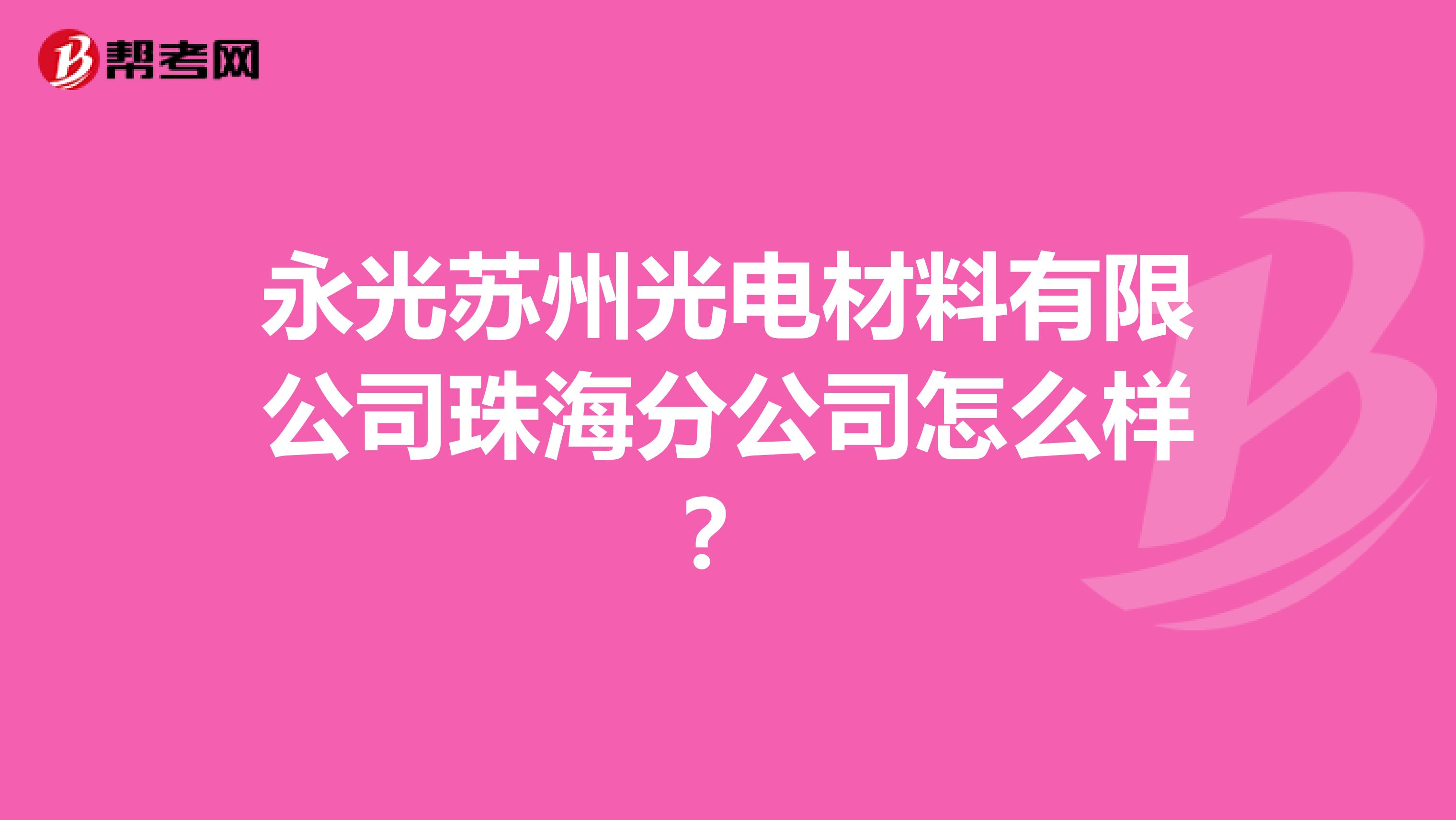 永光苏州光电材料有限公司珠海分公司怎么样？