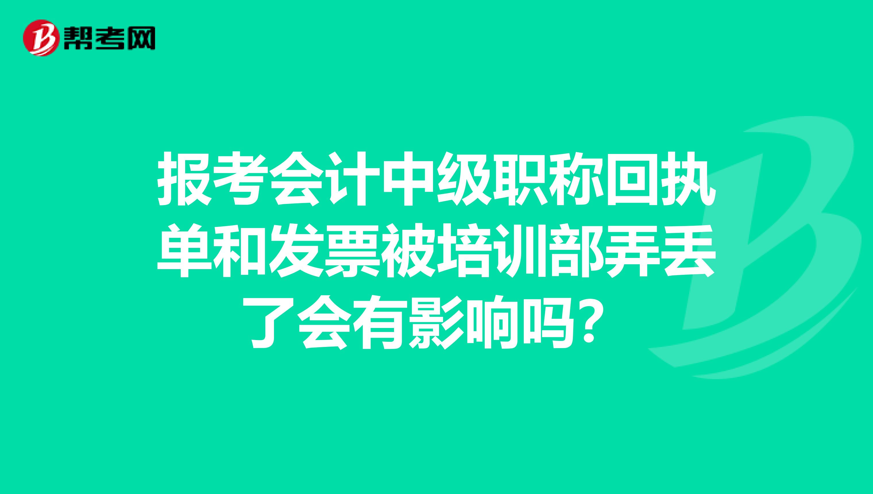 报考会计中级职称回执单和发票被培训部弄丢了会有影响吗?