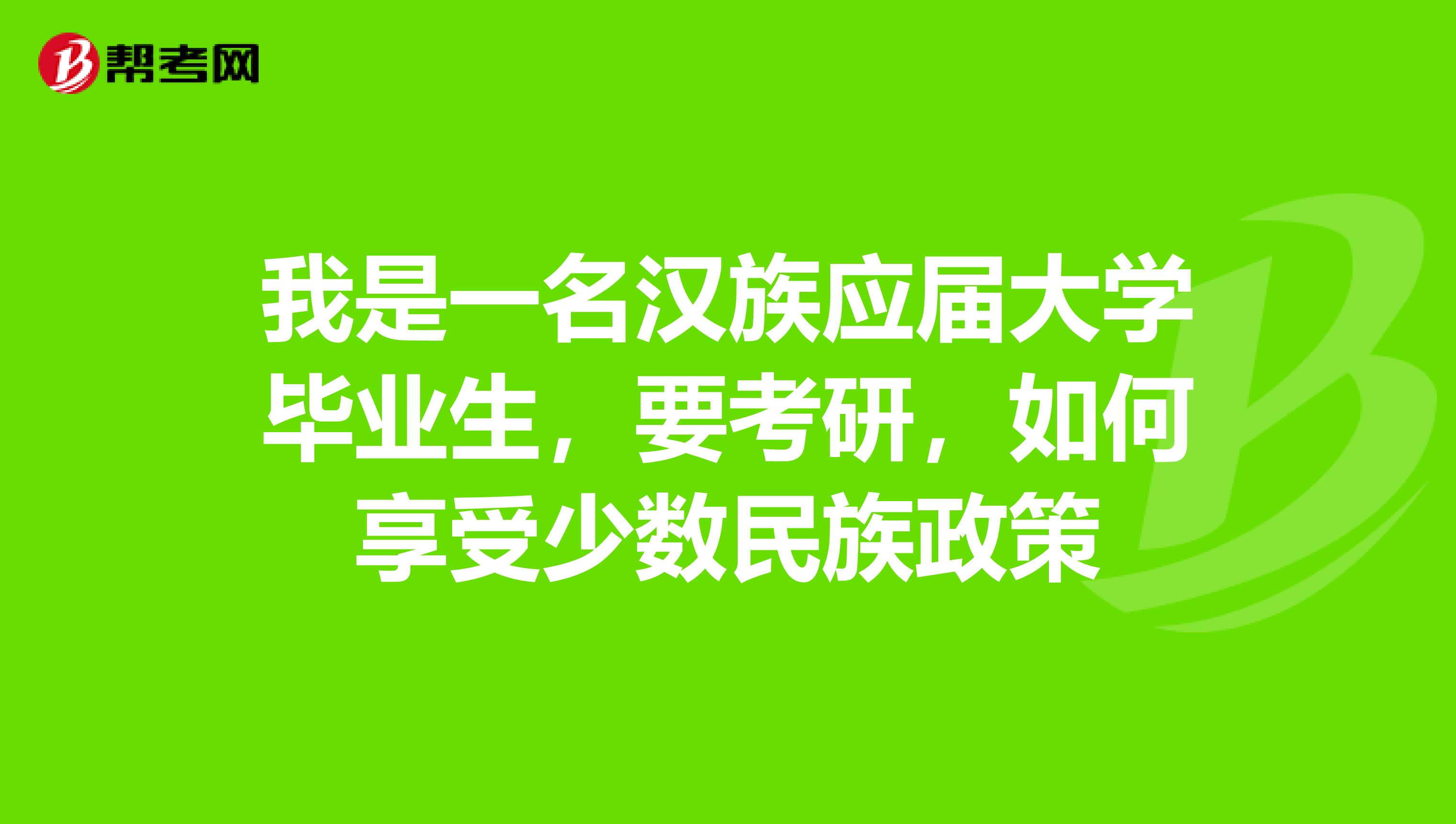 我是一名汉族应届大学毕业生,要考研,如何享受少数民族政策