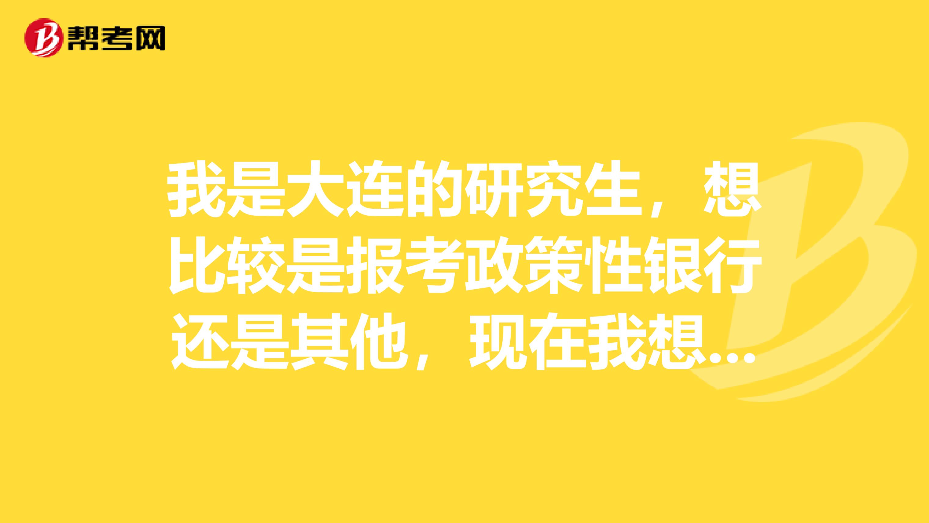 我是大连的研究生,想比较是报考政策性银行还是其他,现在我想了解我国的政策性银行有哪些?