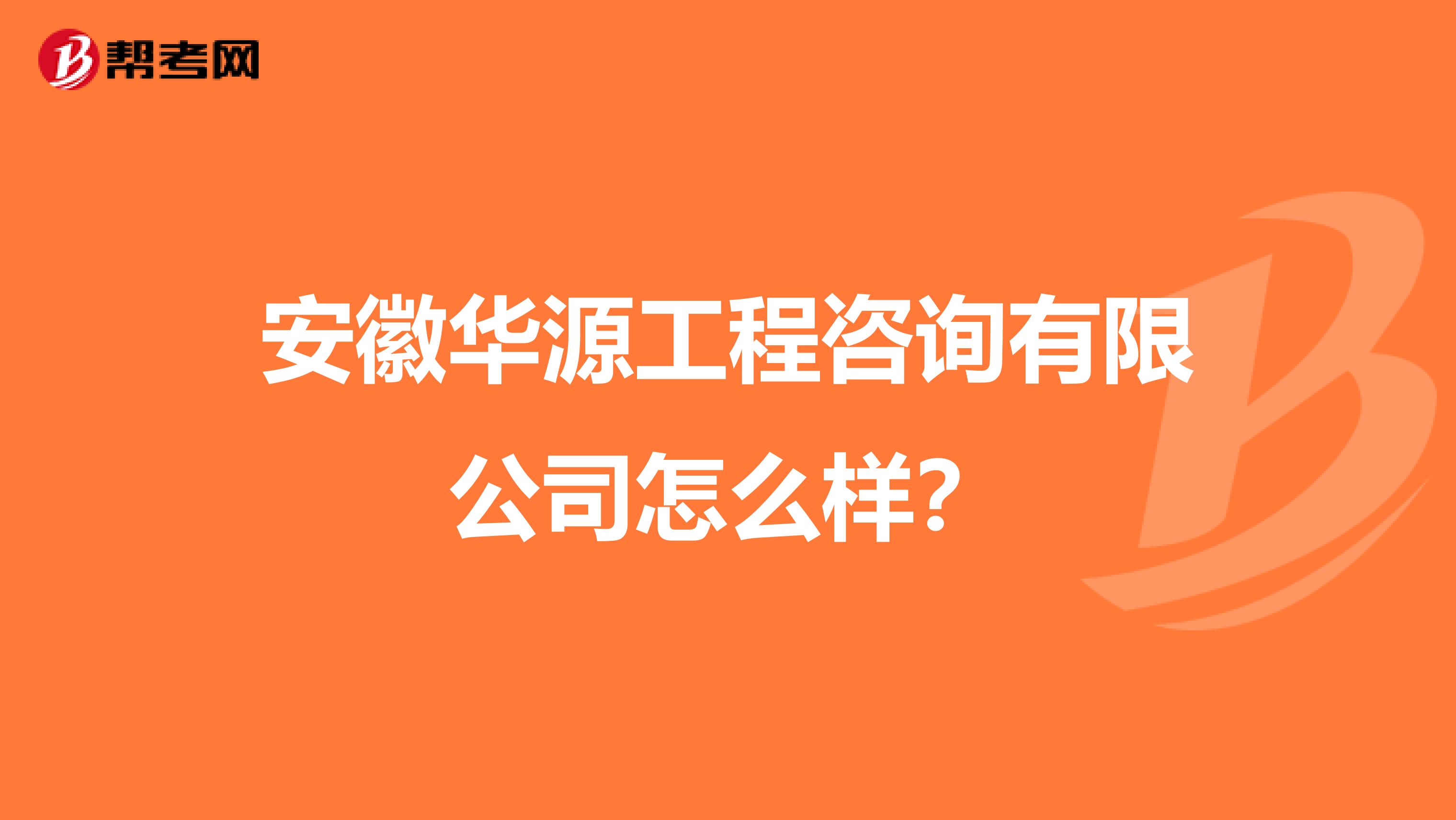 安徽华源工程咨询有限公司怎么样？