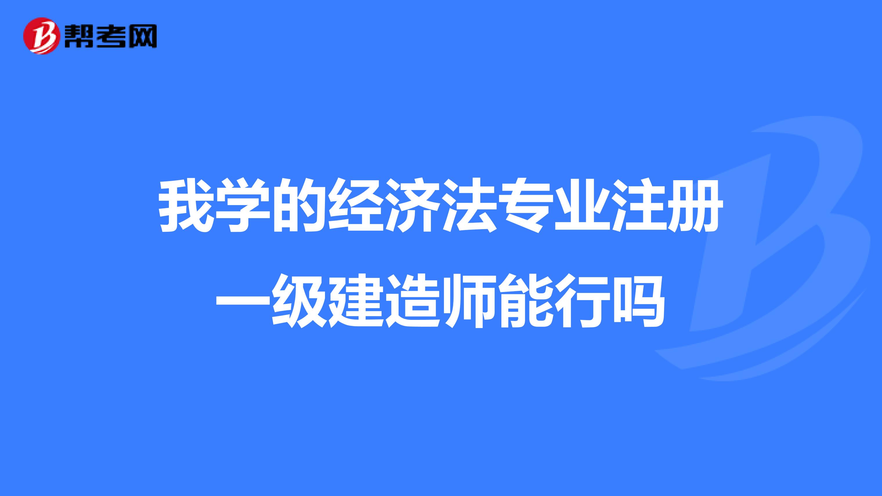 我學的經濟法專業注冊一級建造師能行嗎