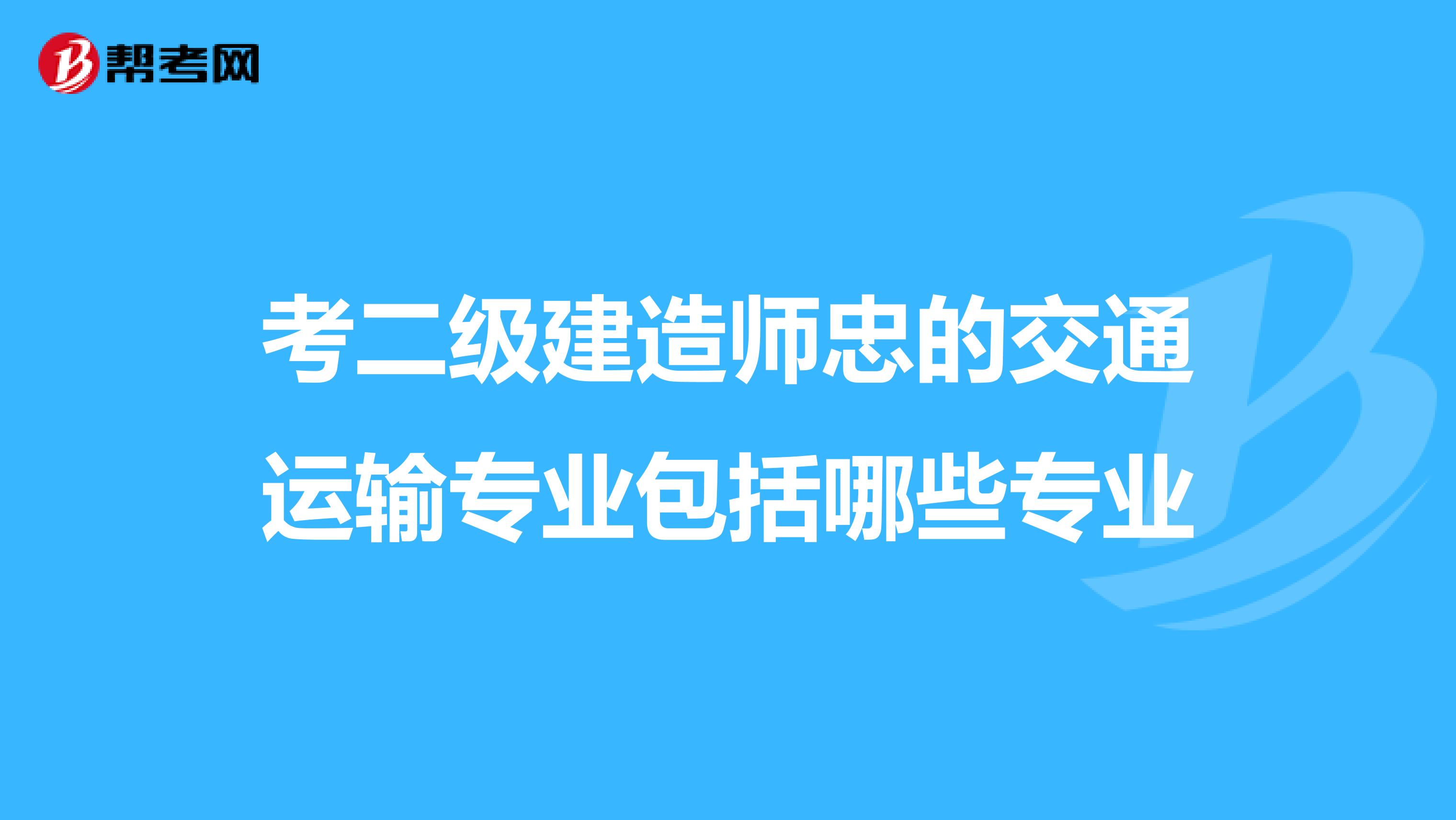 考二级建造师忠的交通运输专业包括哪些专业