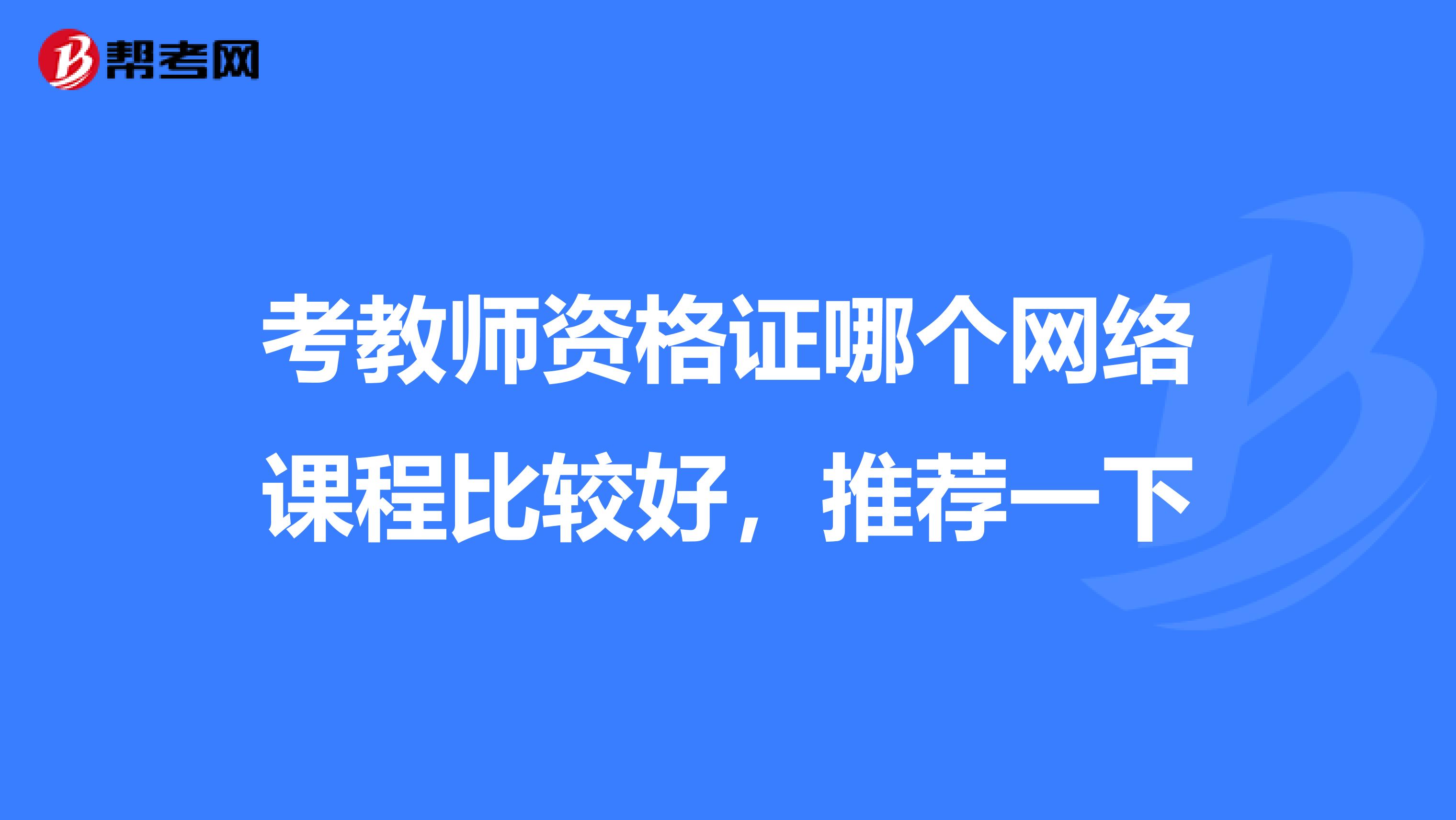 考教师资格证哪个网络课程比较好，推荐一下
